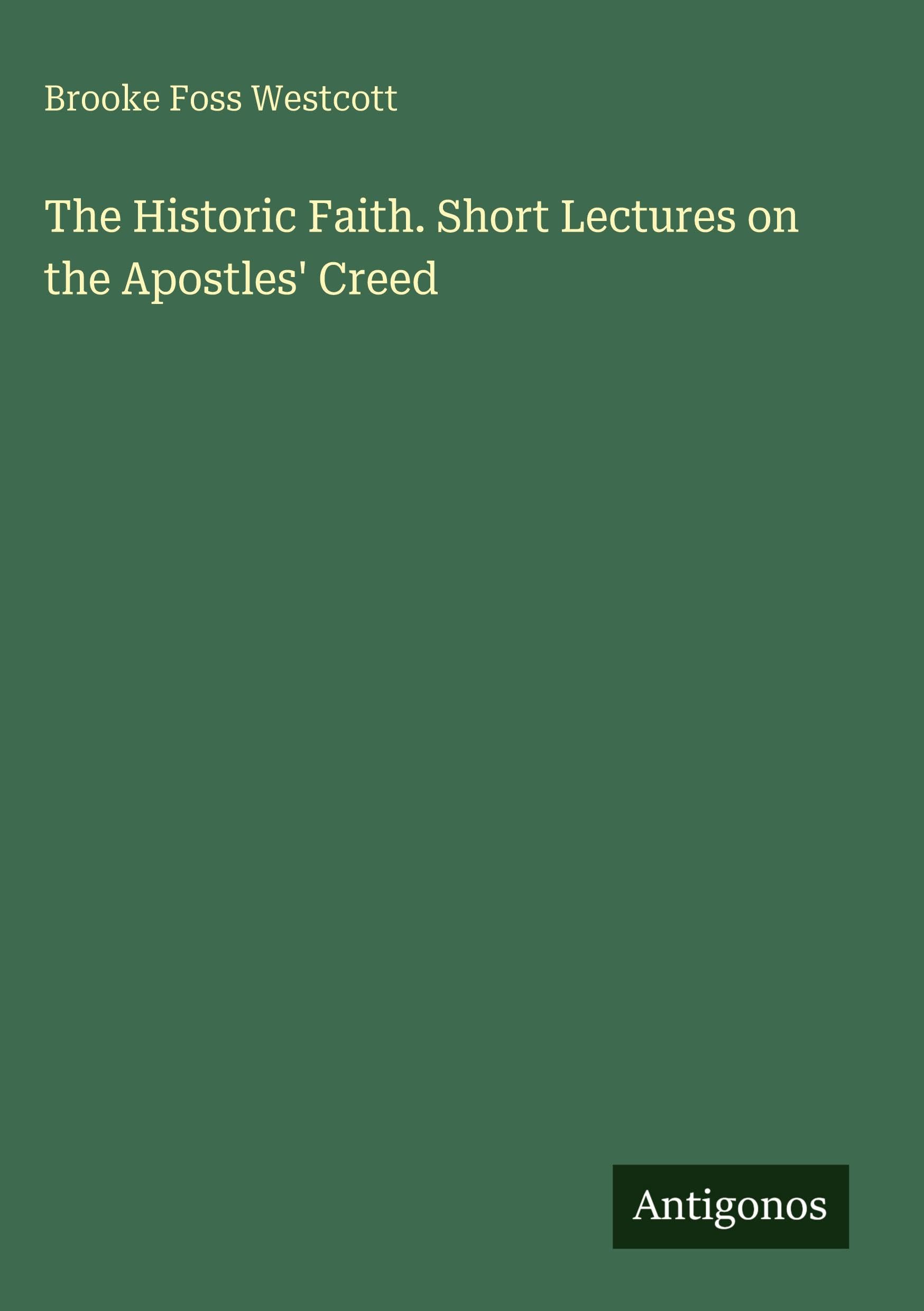 The Historic Faith. Short Lectures on the Apostles' Creed Classics