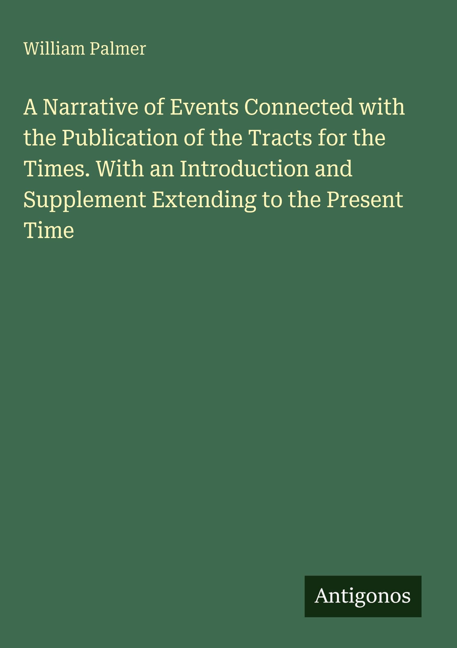 A Narrative of Events Connected with the Publication of the Tracts for the Times. With an Introduction and Supplement Extending to the Present Time Classics