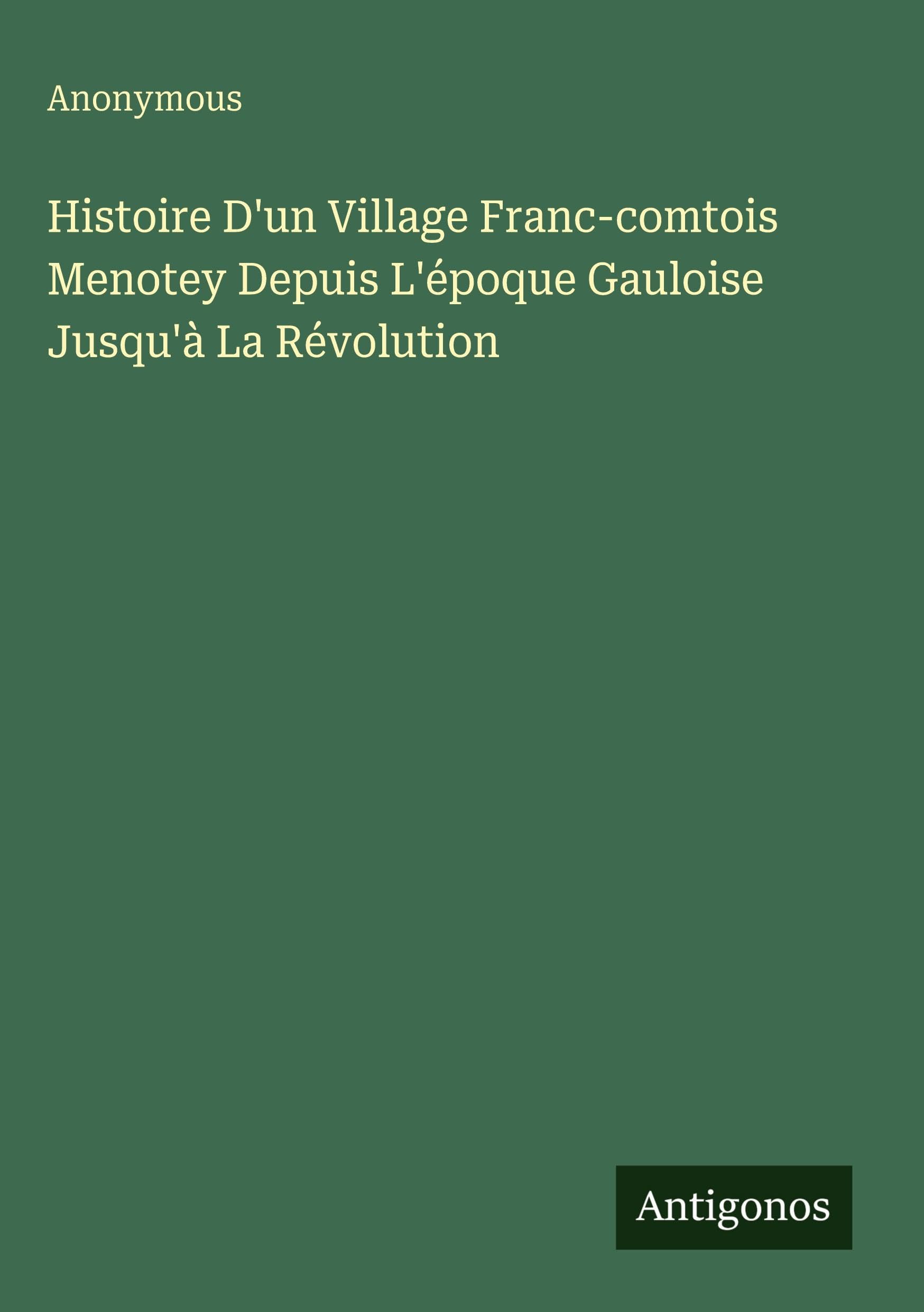 Histoire D'un Village Franc-comtois Menotey Depuis L'époque Gauloise Jusqu'à La Révolution Classics