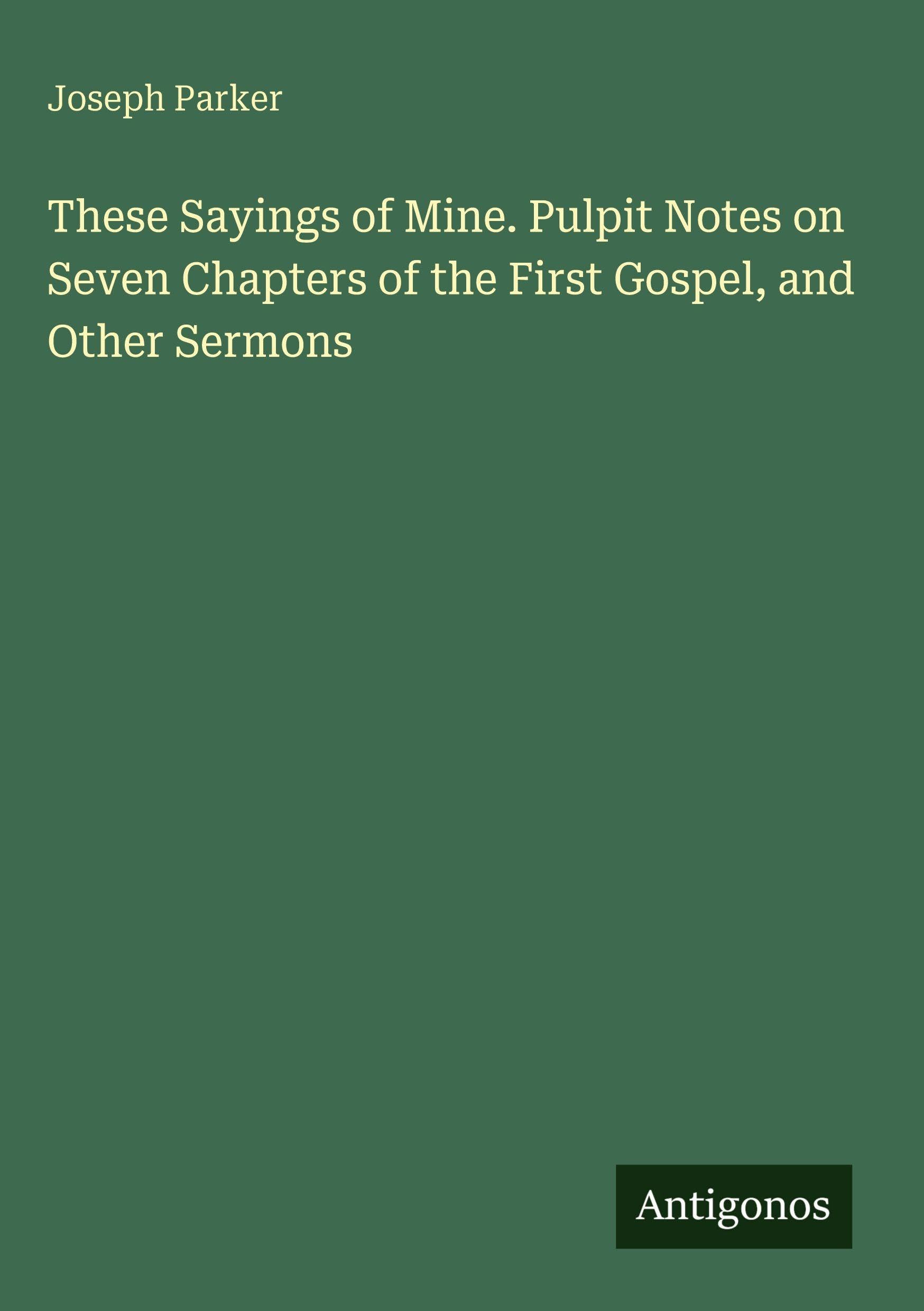 These Sayings of Mine. Pulpit Notes on Seven Chapters of the First Gospel, and Other Sermons Classics