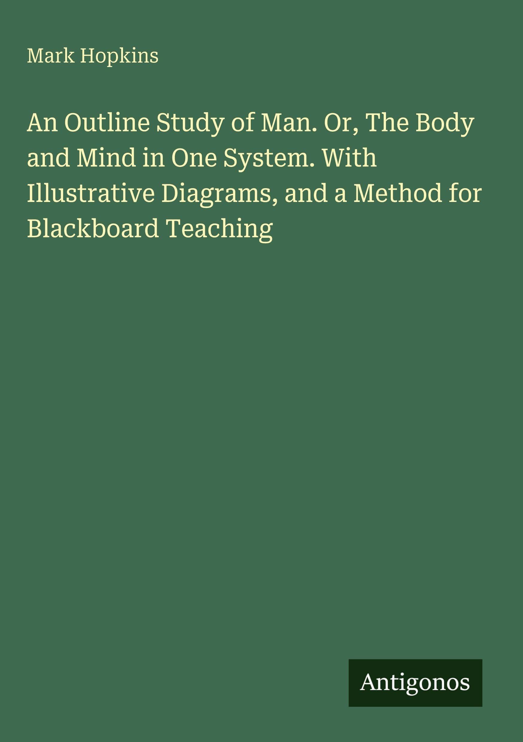 An Outline Study of Man. Or, The Body and Mind in One System. With Illustrative Diagrams, and a Method for Blackboard Teaching Classics