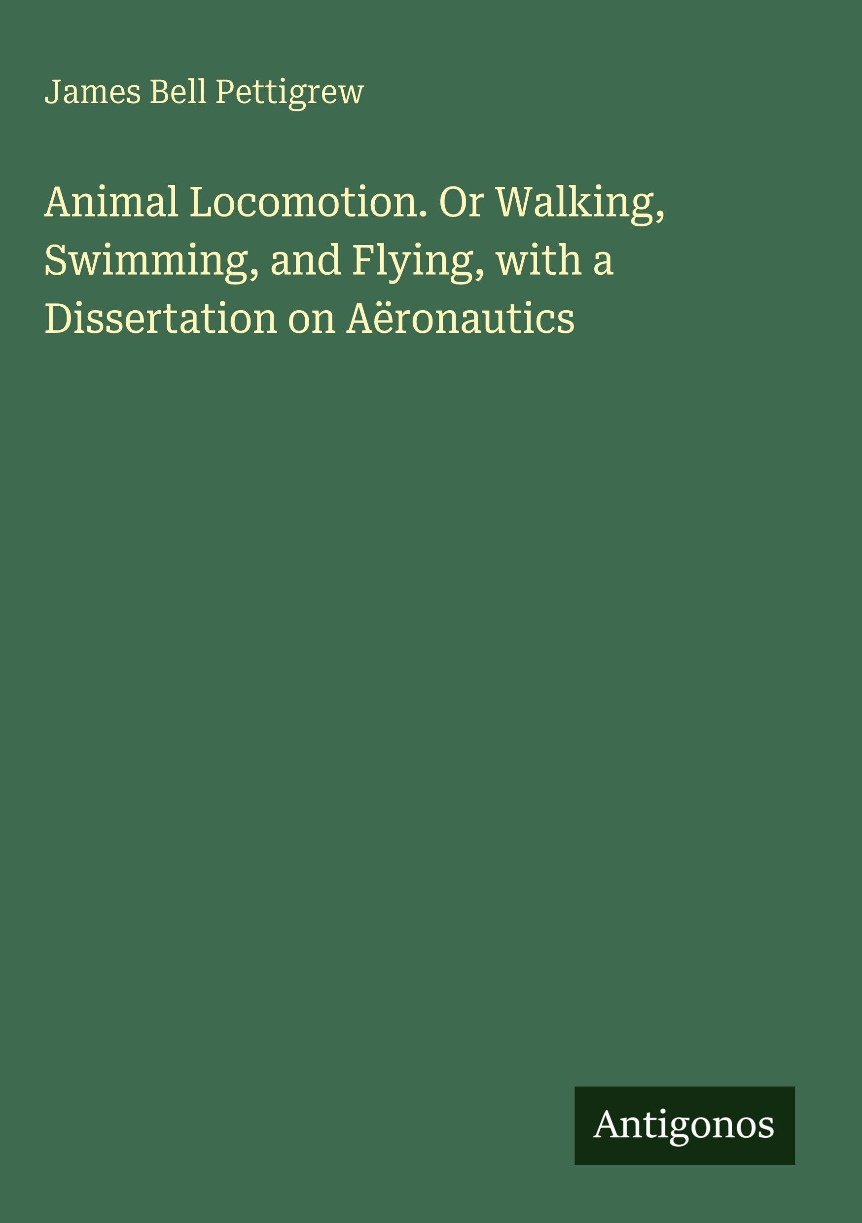 Animal Locomotion. Or Walking, Swimming, and Flying, with a Dissertation on Aëronautics Classics