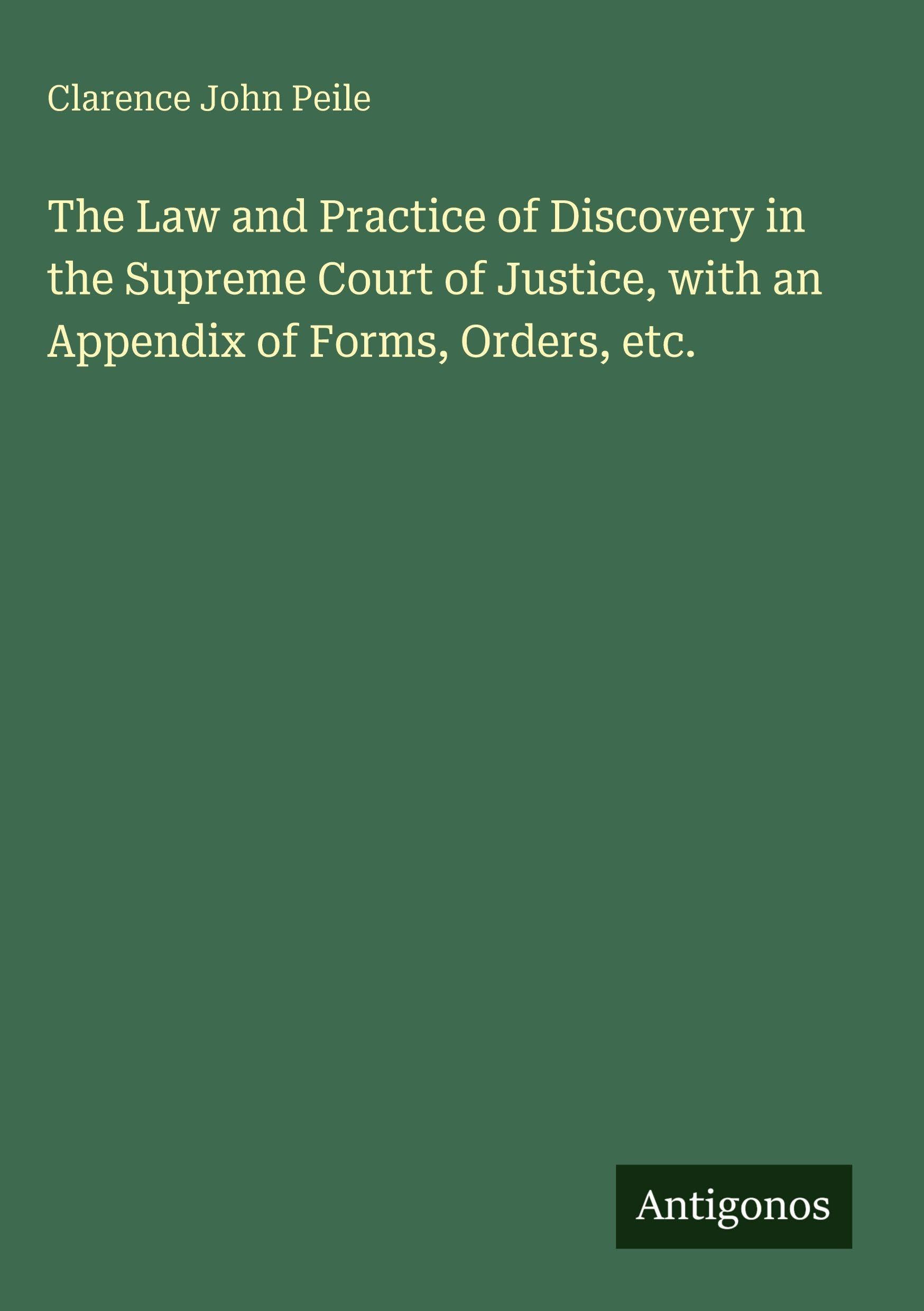 The Law and Practice of Discovery in the Supreme Court of Justice, with an Appendix of Forms, Orders, etc. Classics
