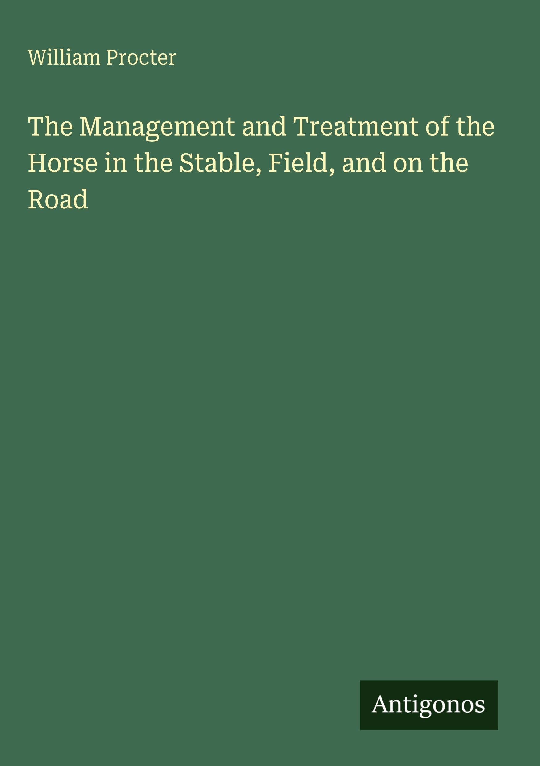 The Management and Treatment of the Horse in the Stable, Field, and on the Road Classics