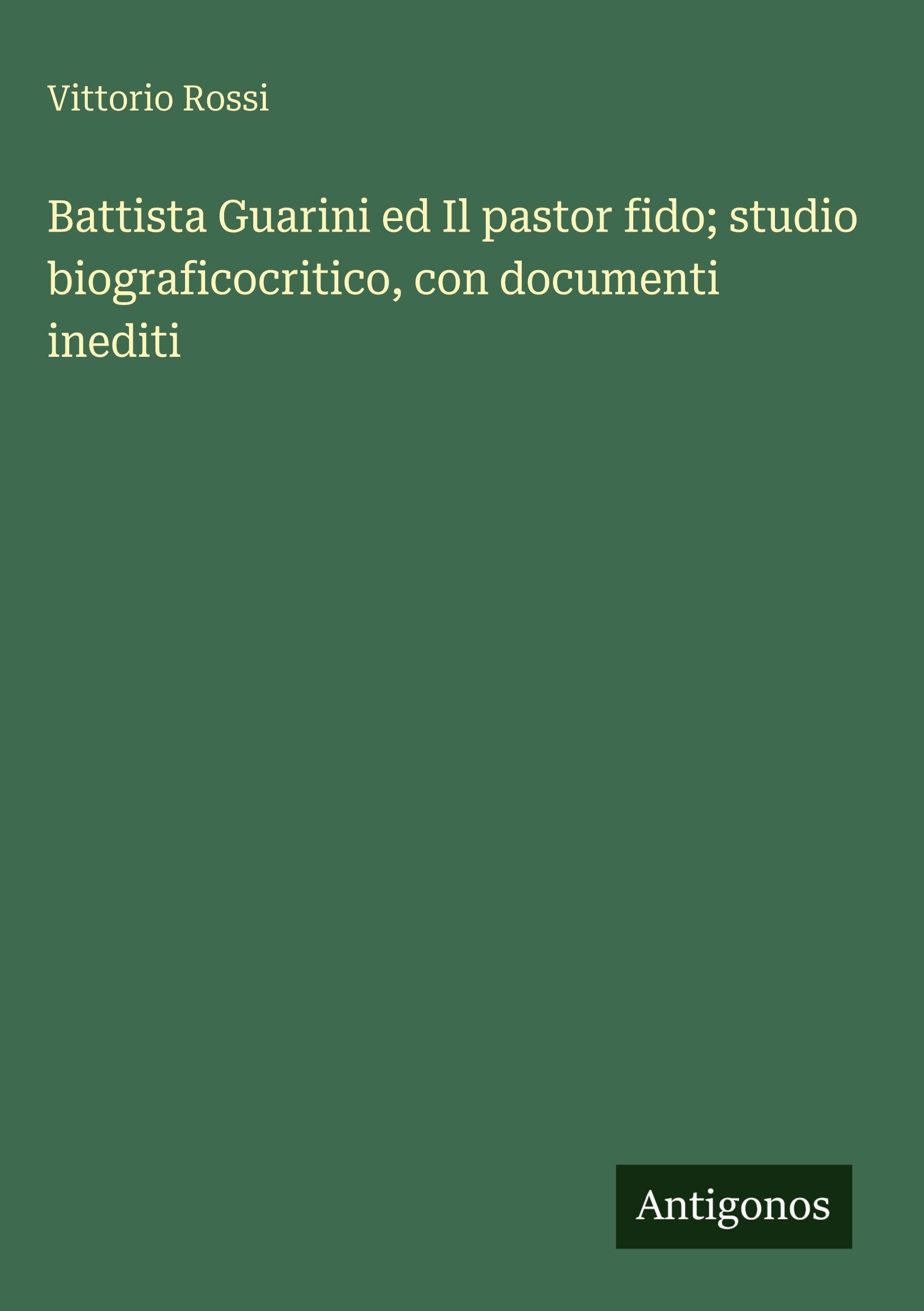 Battista Guarini ed Il pastor fido; studio biograficocritico, con documenti inediti Classics