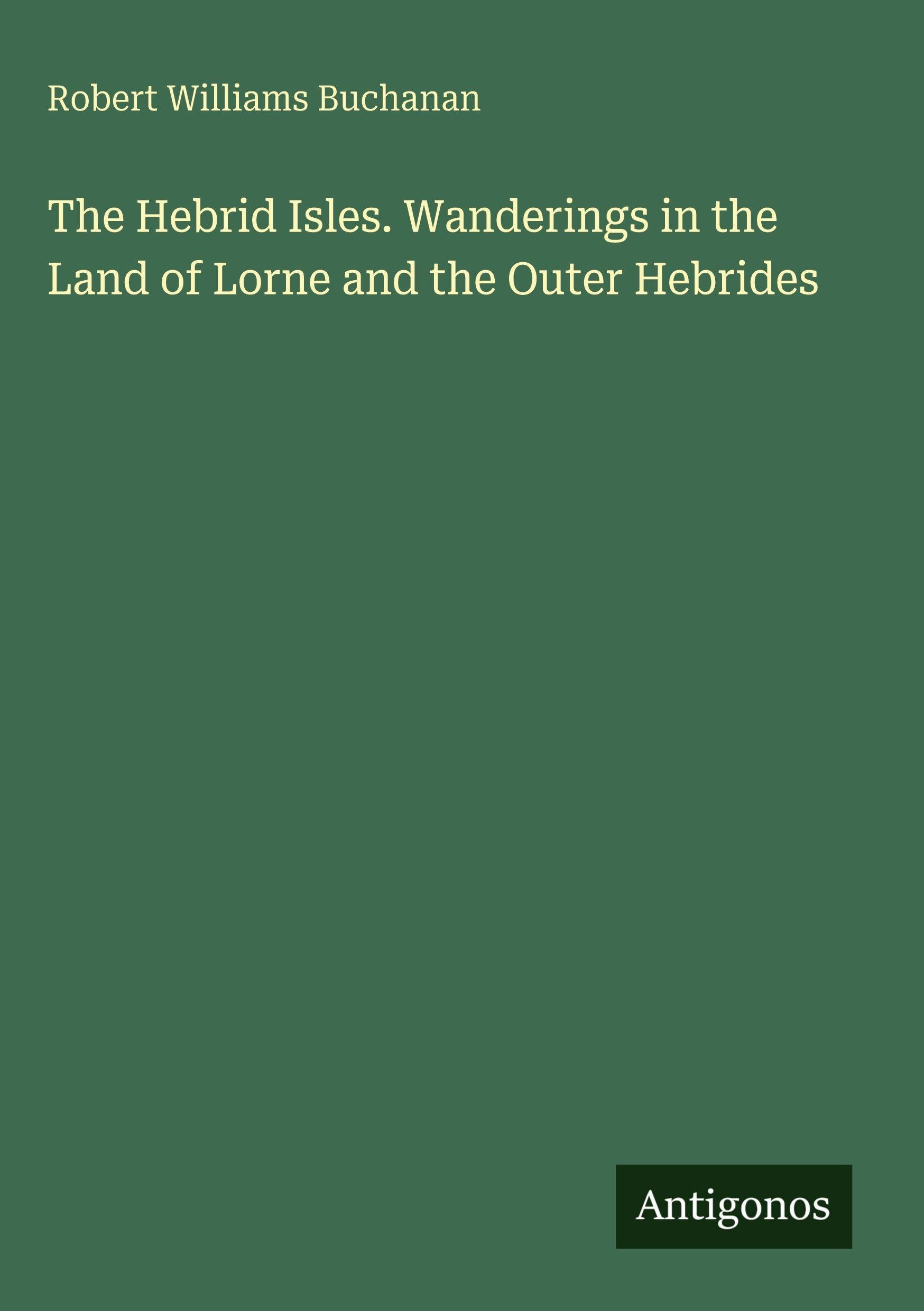 The Hebrid Isles. Wanderings in the Land of Lorne and the Outer Hebrides Classics
