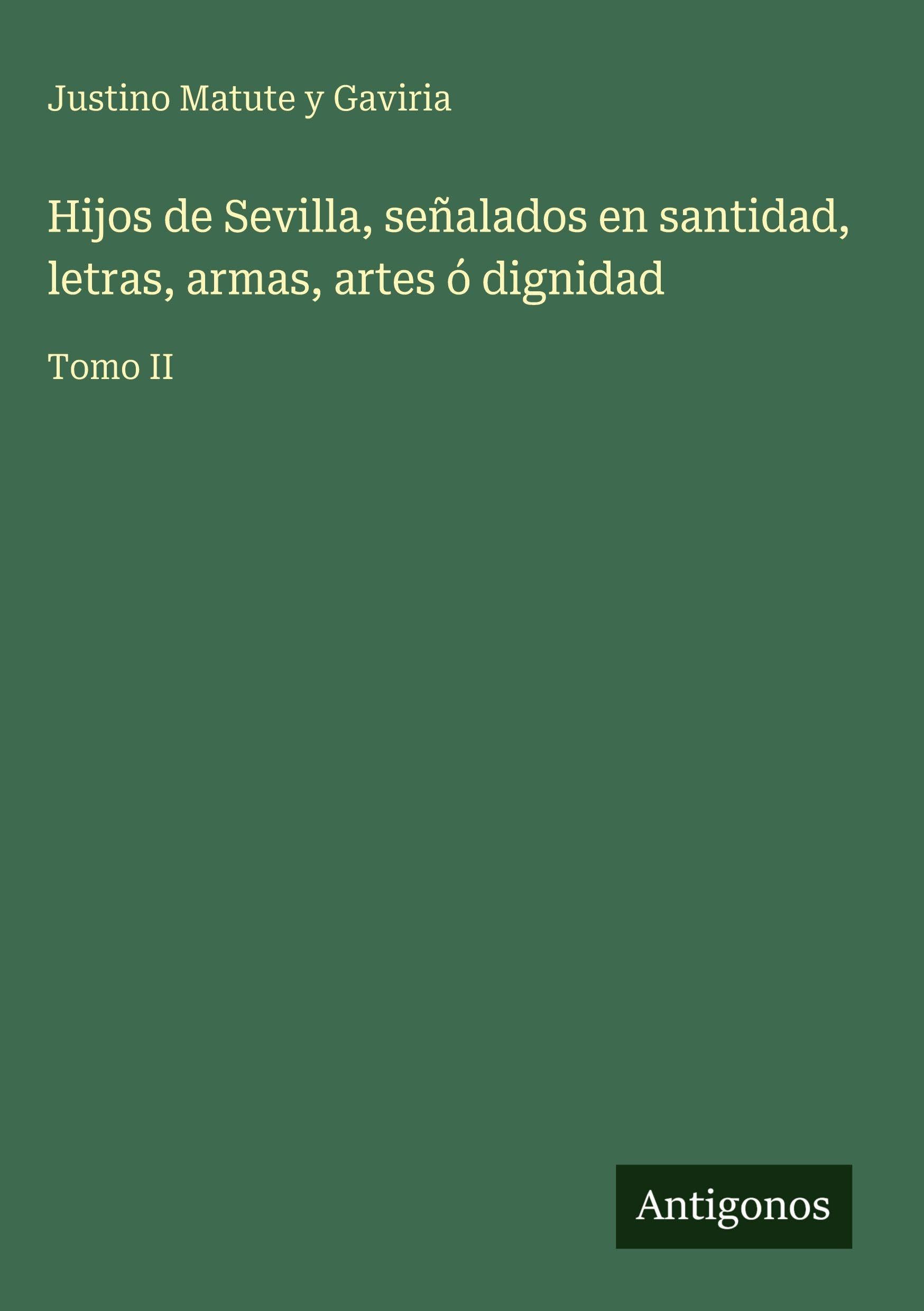 Hijos de Sevilla, señalados en santidad, letras, armas, artes ó dignidad Classics