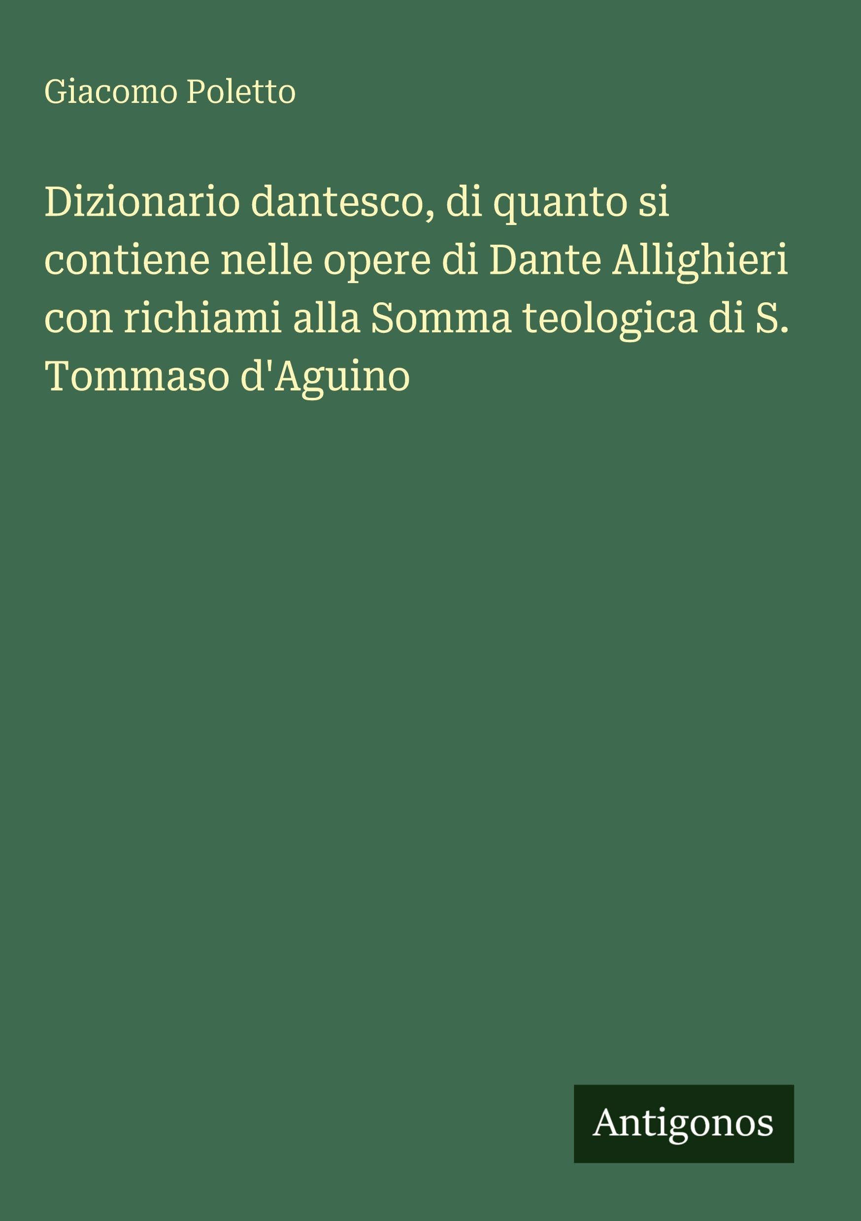 Dizionario dantesco, di quanto si contiene nelle opere di Dante Allighieri con richiami alla Somma teologica di S. Tommaso d'Aguino Classics