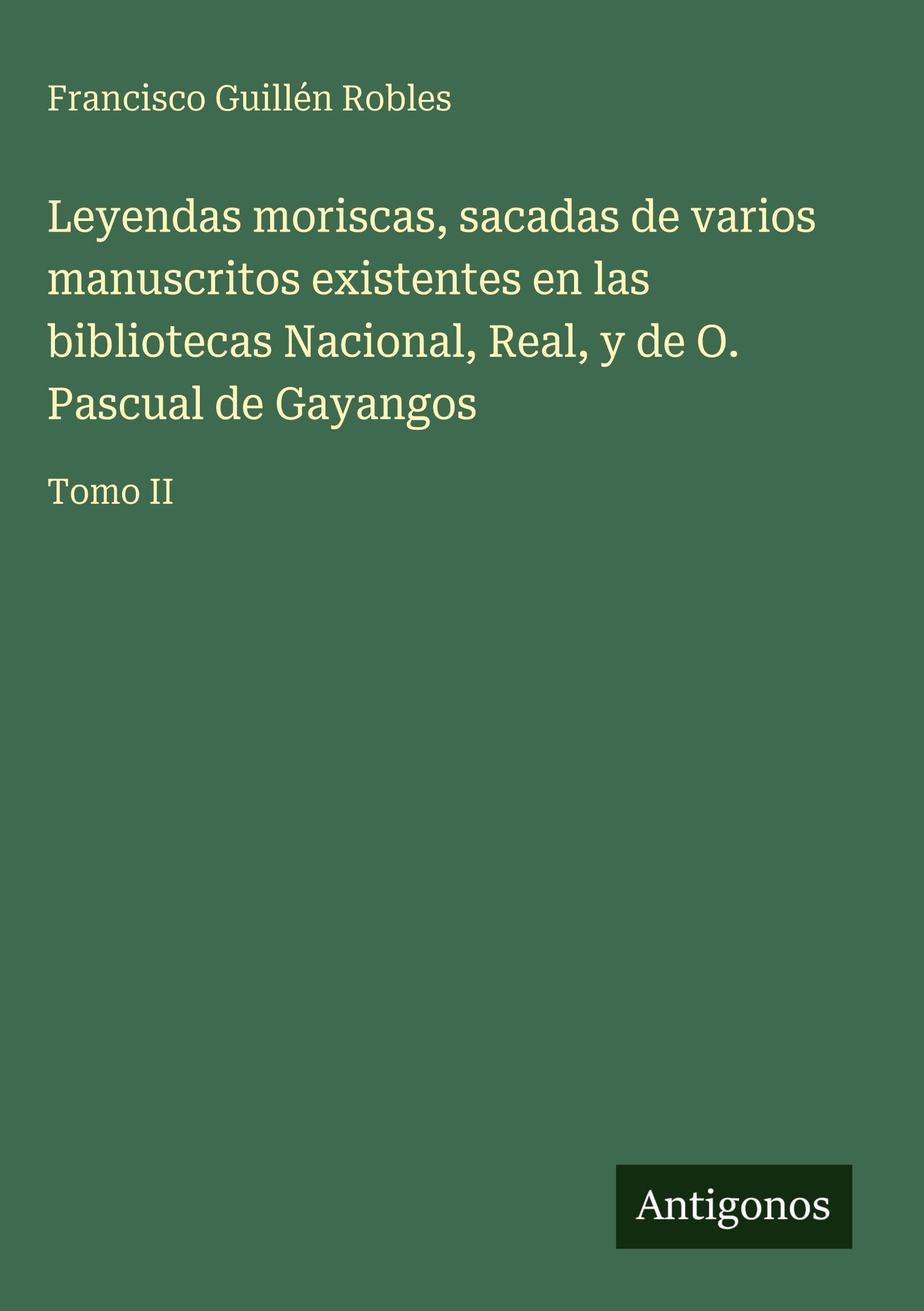 Leyendas moriscas, sacadas de varios manuscritos existentes en las bibliotecas Nacional, Real, y de O. Pascual de Gayangos Classics
