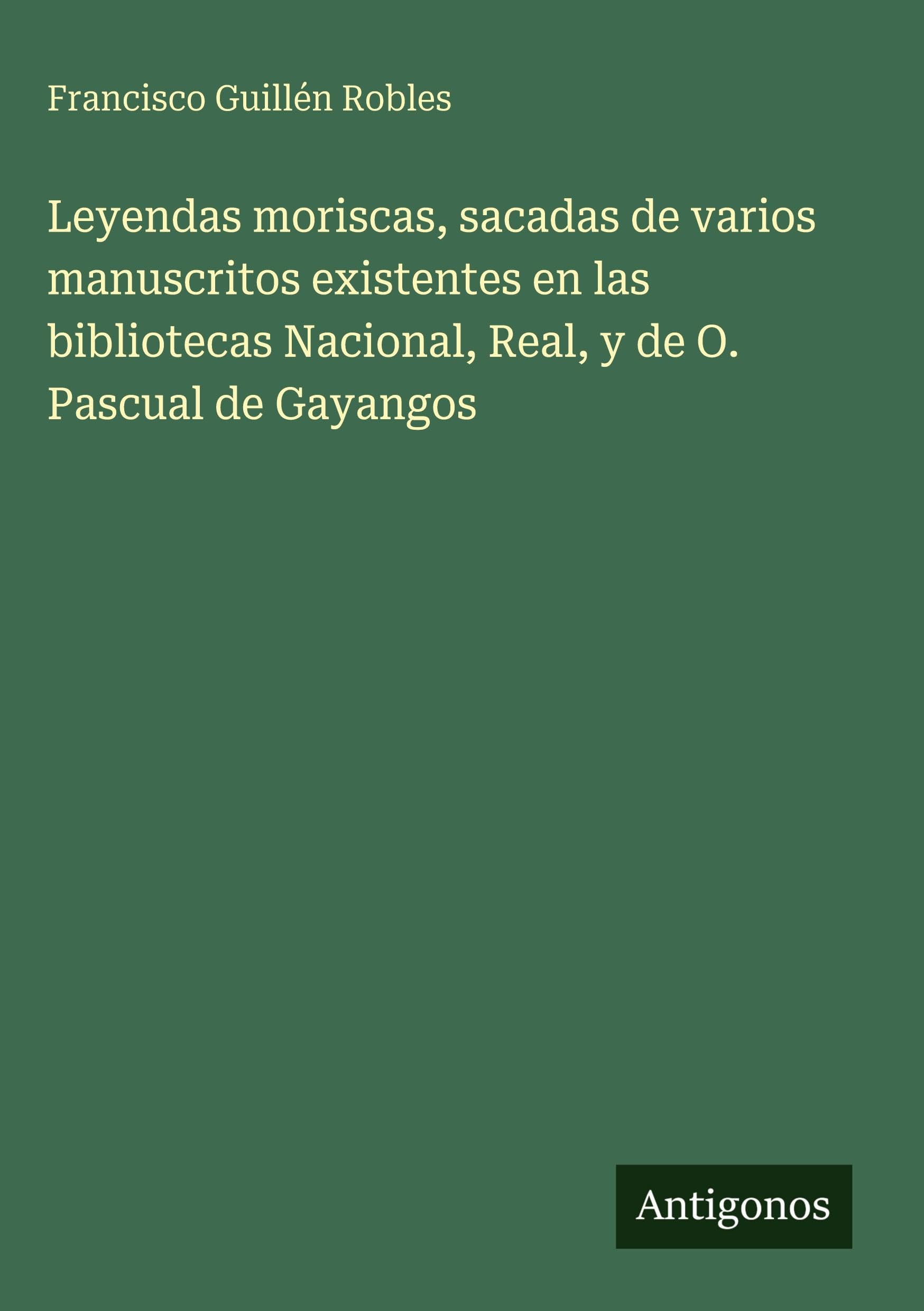 Leyendas moriscas, sacadas de varios manuscritos existentes en las bibliotecas Nacional, Real, y de O. Pascual de Gayangos Classics