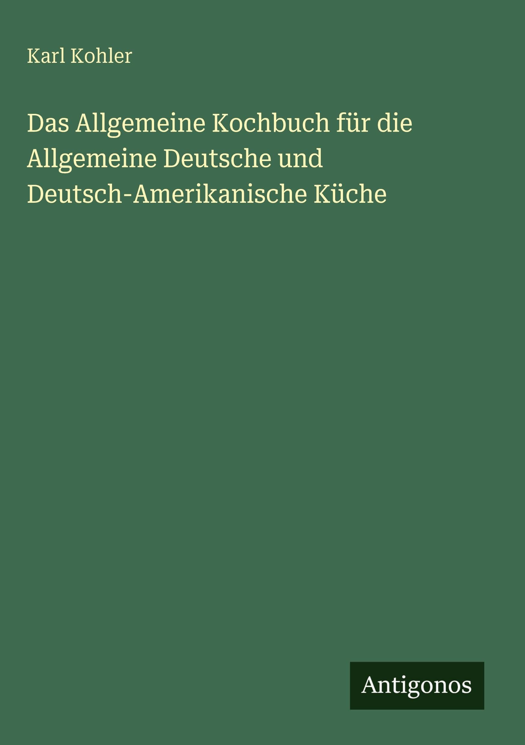 Das Allgemeine Kochbuch für die Allgemeine Deutsche und Deutsch-Amerikanische Küche Classics