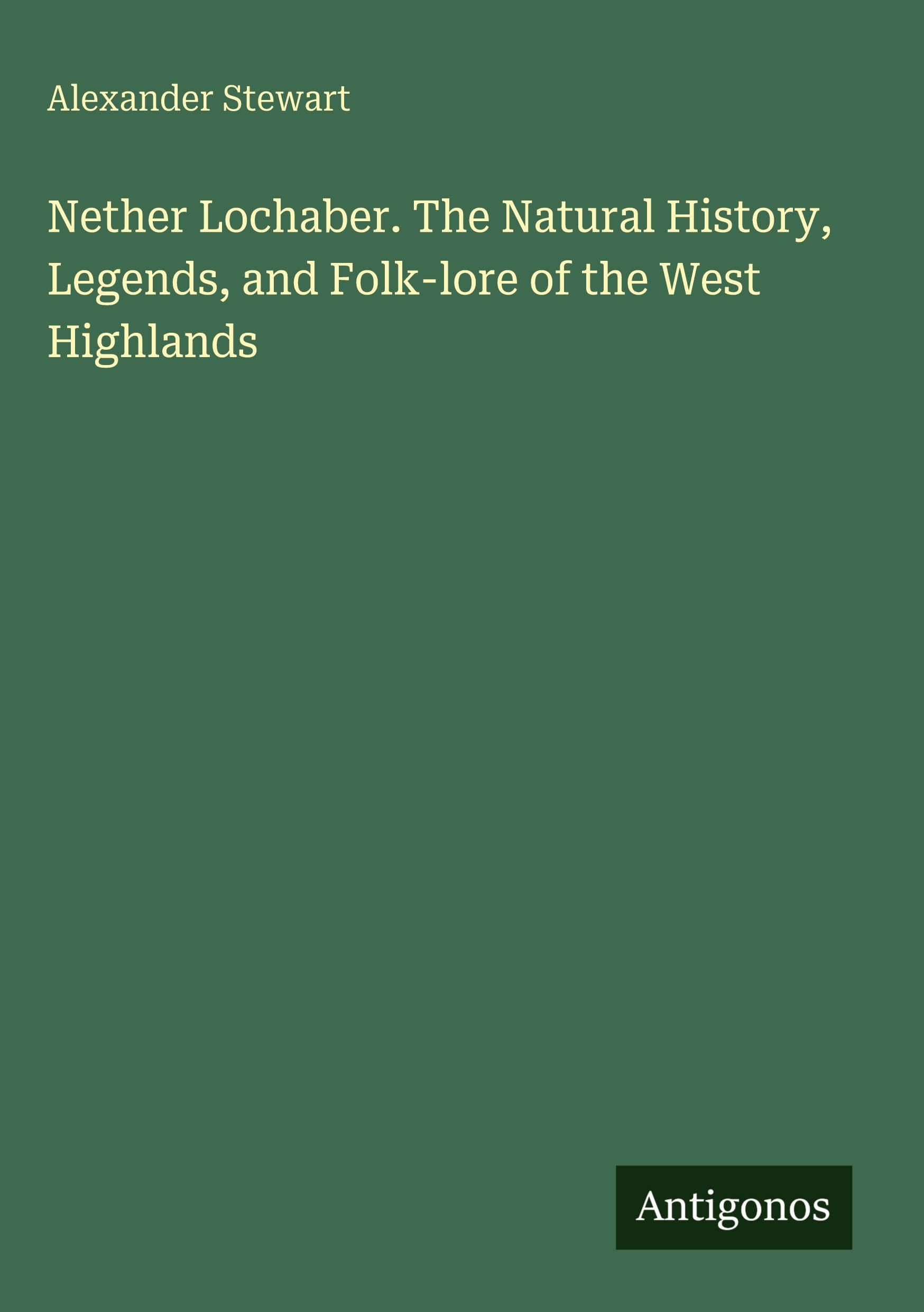 Nether Lochaber. The Natural History, Legends, and Folk-lore of the West Highlands Classics