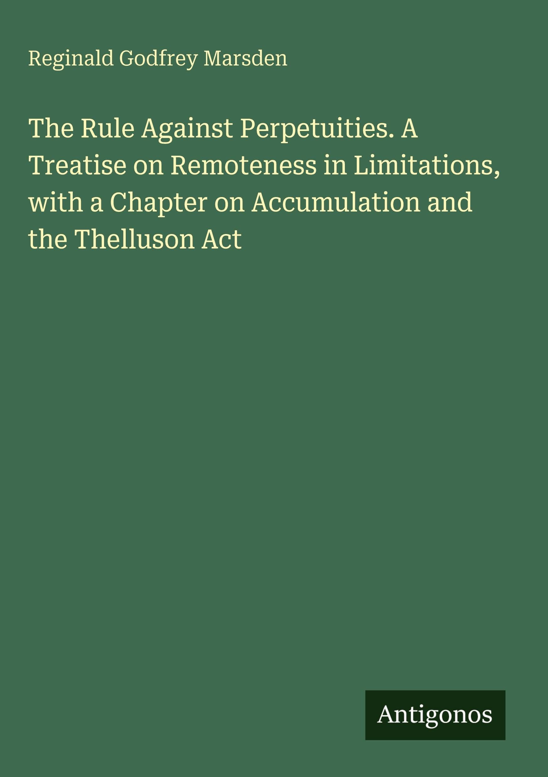 The Rule Against Perpetuities. A Treatise on Remoteness in Limitations, with a Chapter on Accumulation and the Thelluson Act Classics