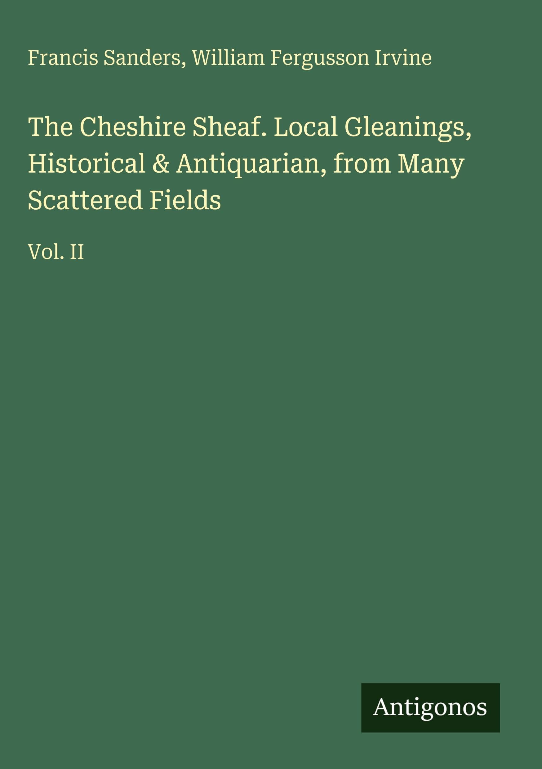 The Cheshire Sheaf. Local Gleanings, Historical & Antiquarian, from Many Scattered Fields Classics