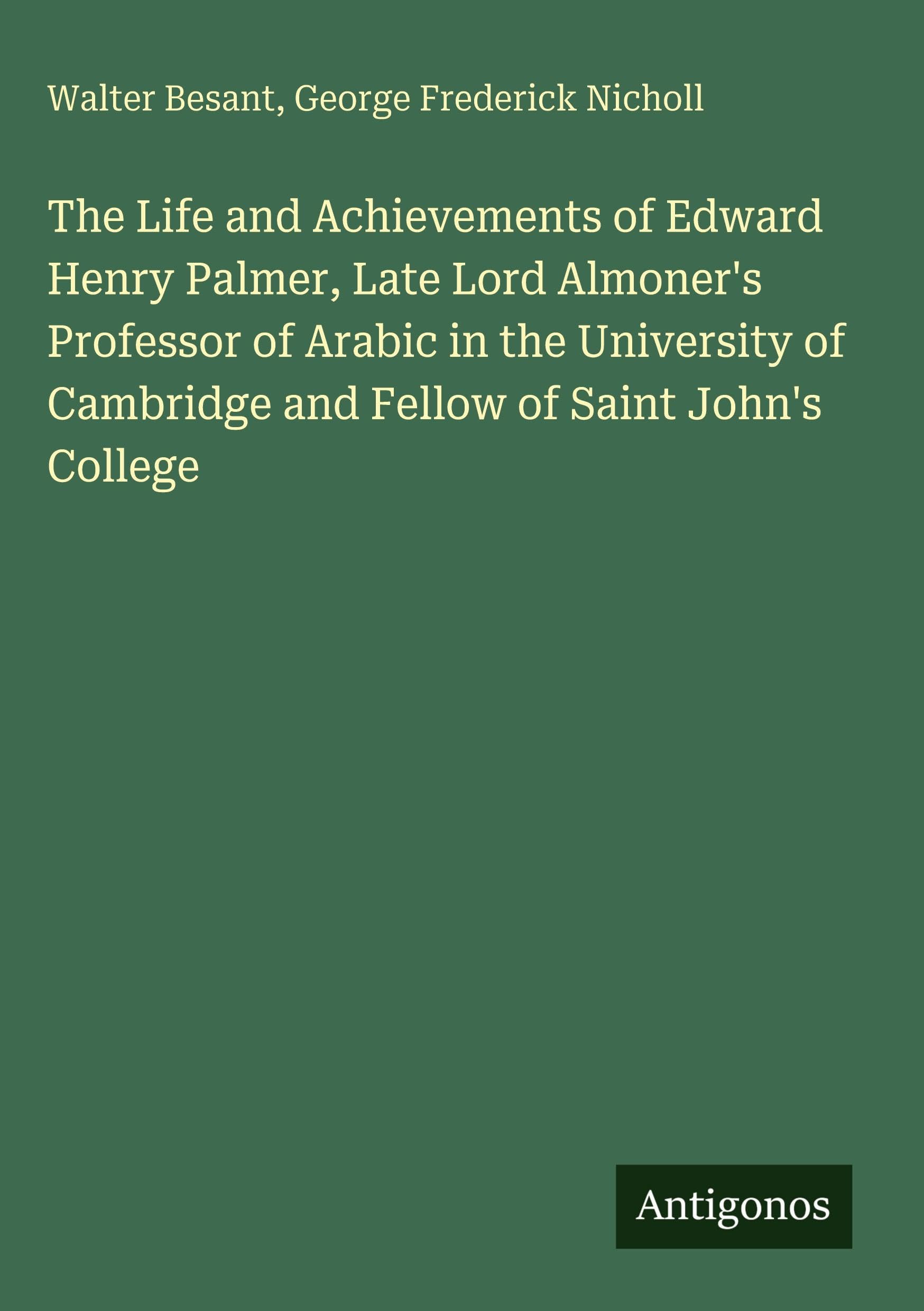 The Life and Achievements of Edward Henry Palmer, Late Lord Almoner's Professor of Arabic in the University of Cambridge and Fellow of Saint John's College Classics
