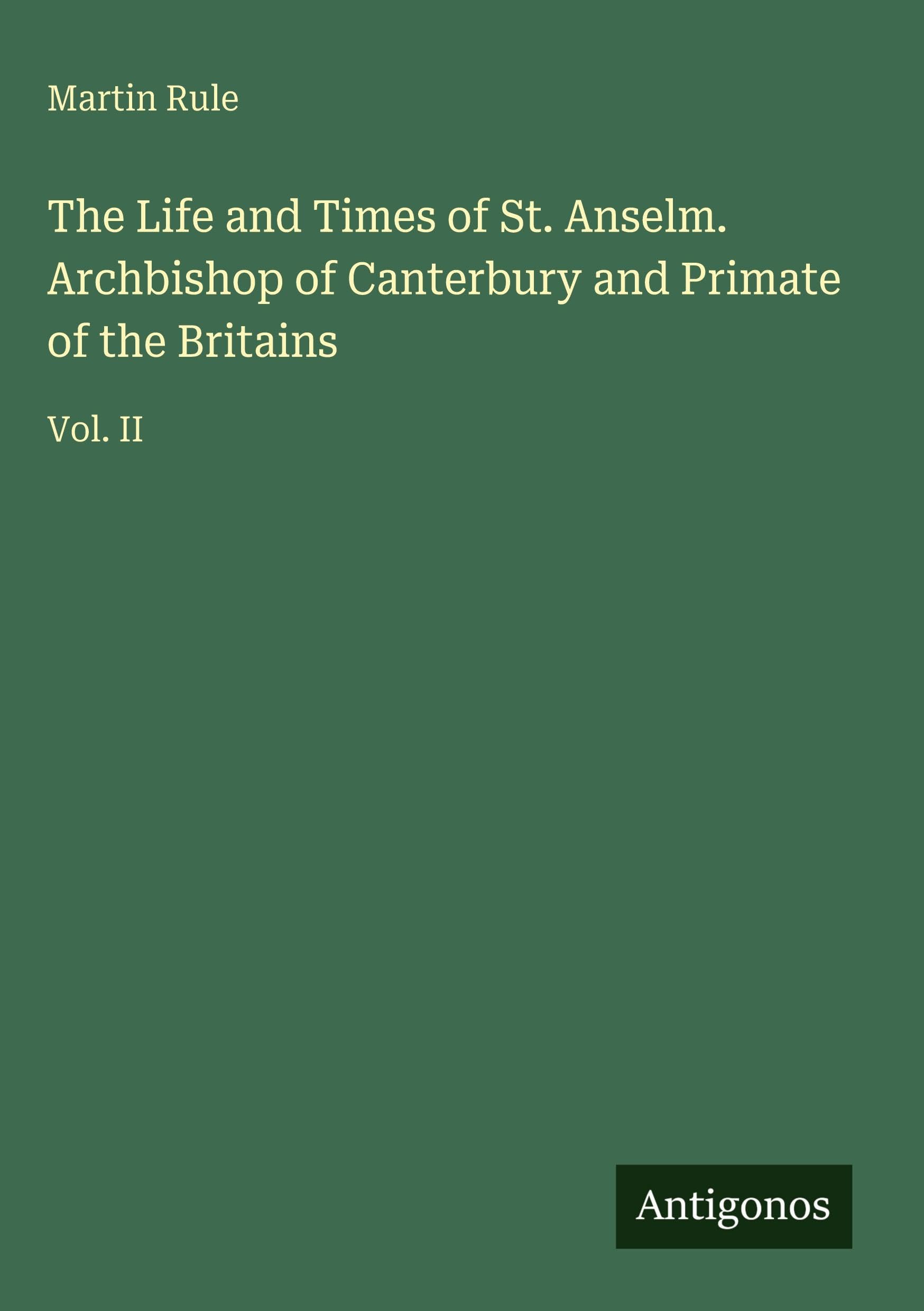 The Life and Times of St. Anselm. Archbishop of Canterbury and Primate of the Britains Classics