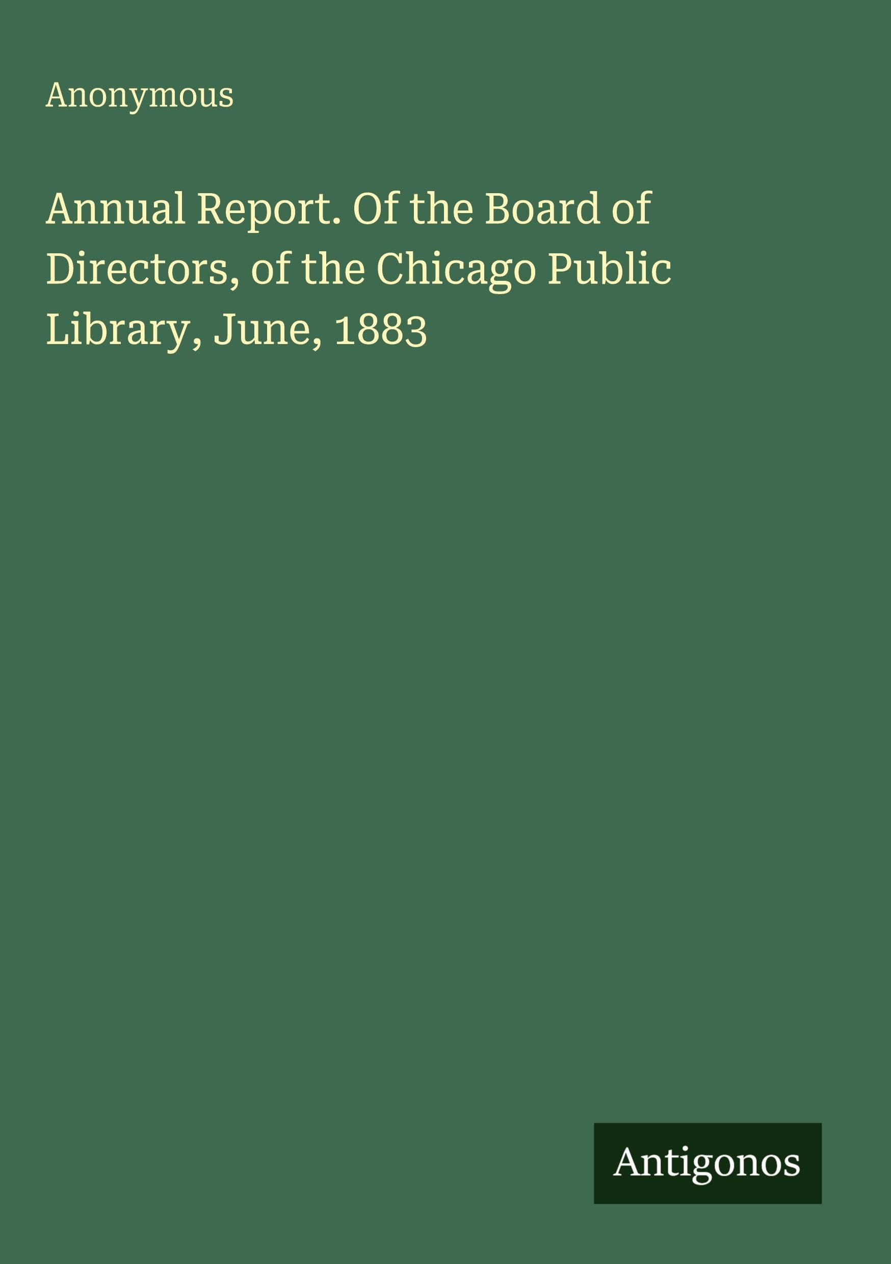 Annual Report. Of the Board of Directors, of the Chicago Public Library, June, 1883 Classics