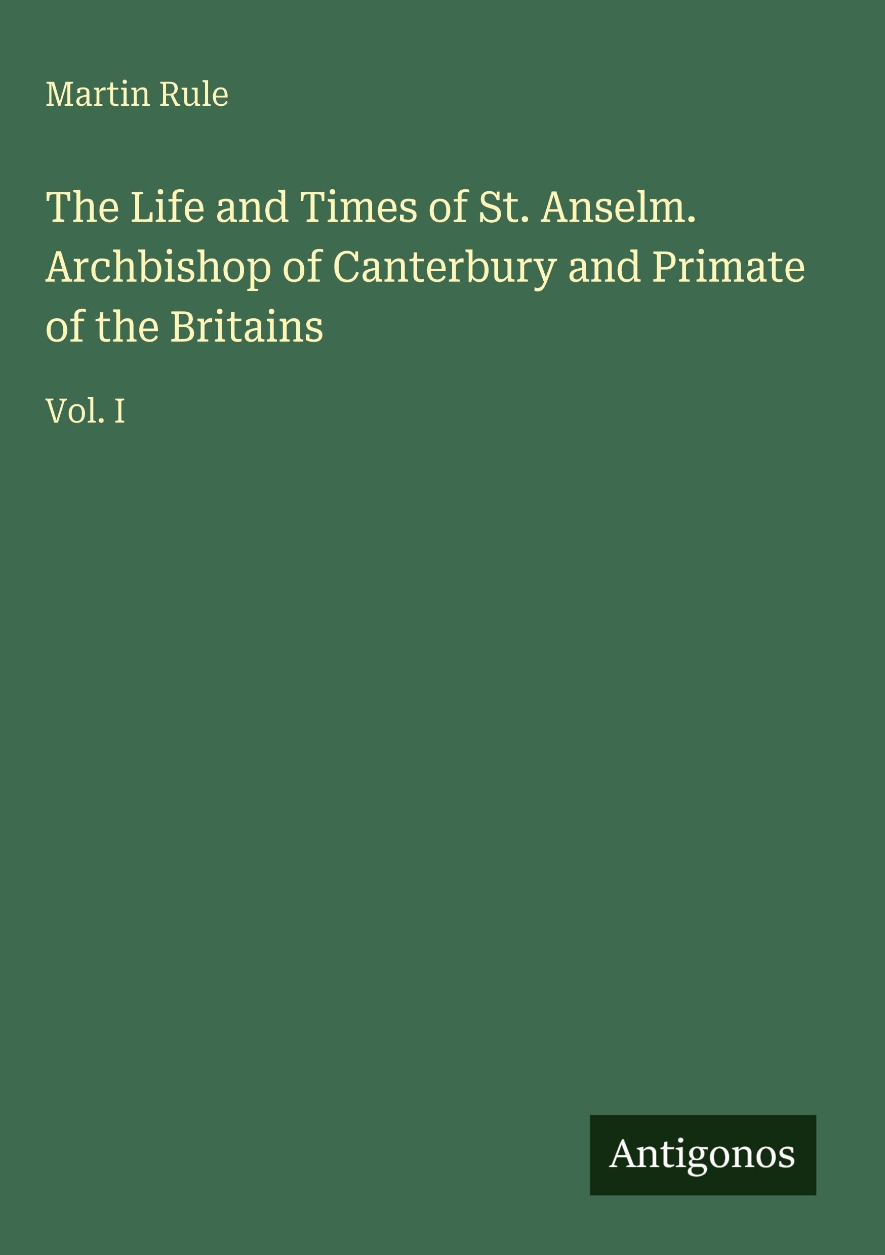 The Life and Times of St. Anselm. Archbishop of Canterbury and Primate of the Britains Classics