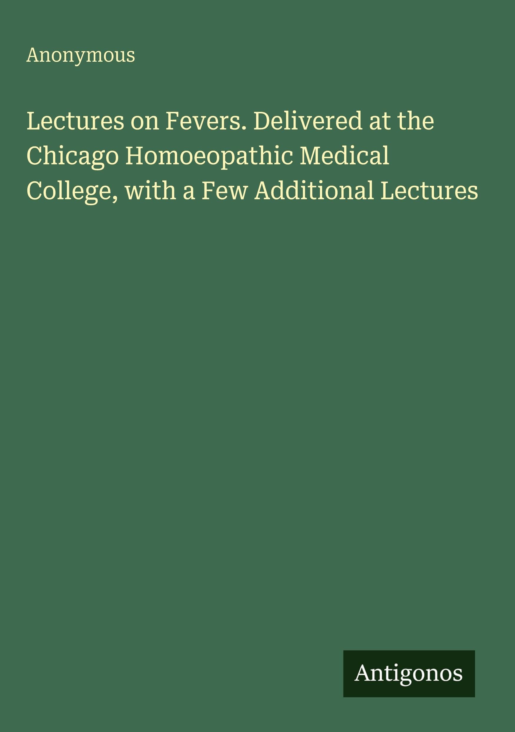 Lectures on Fevers. Delivered at the Chicago Homoeopathic Medical College, with a Few Additional Lectures Classics