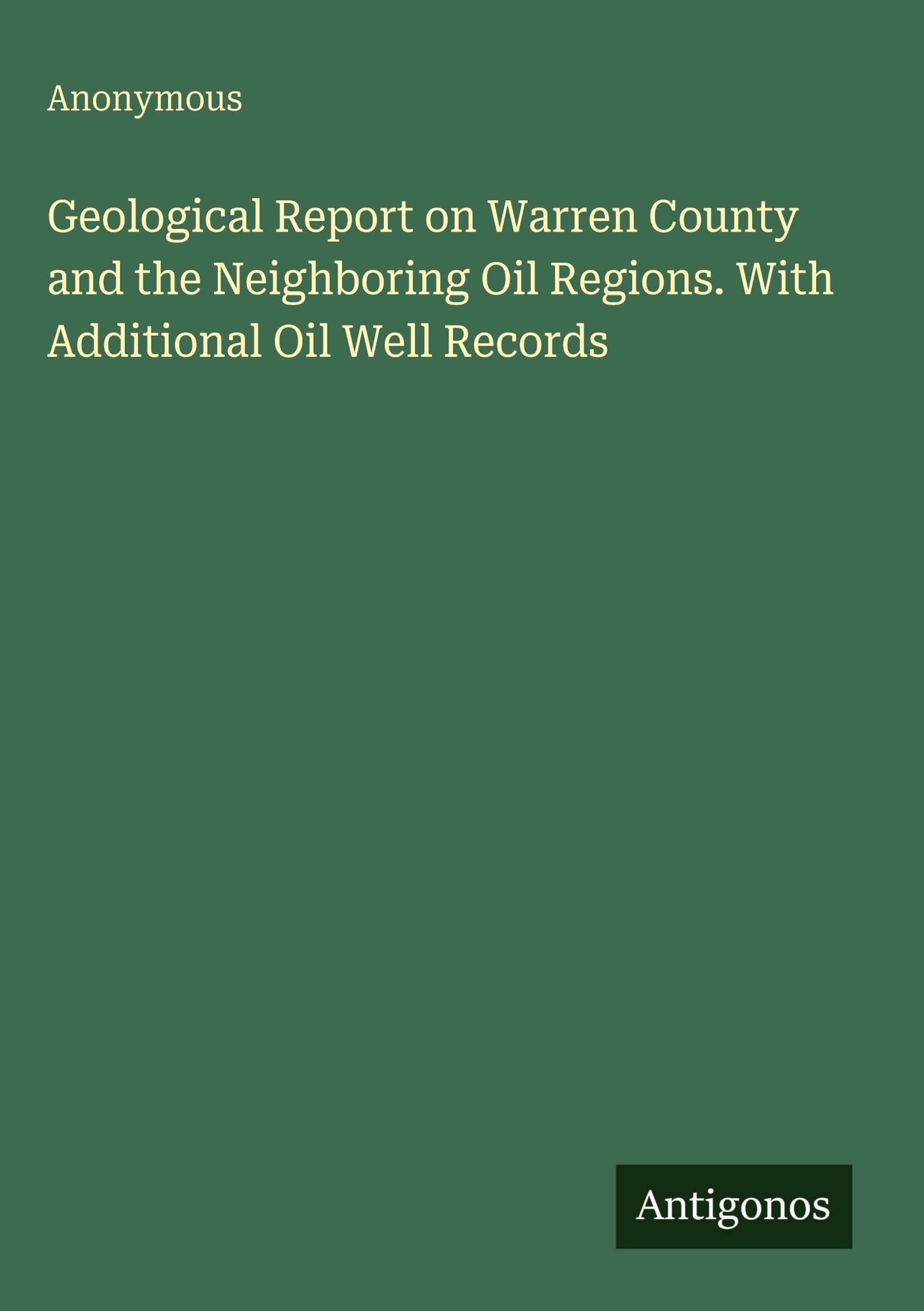 Geological Report on Warren County and the Neighboring Oil Regions. With Additional Oil Well Records Classics