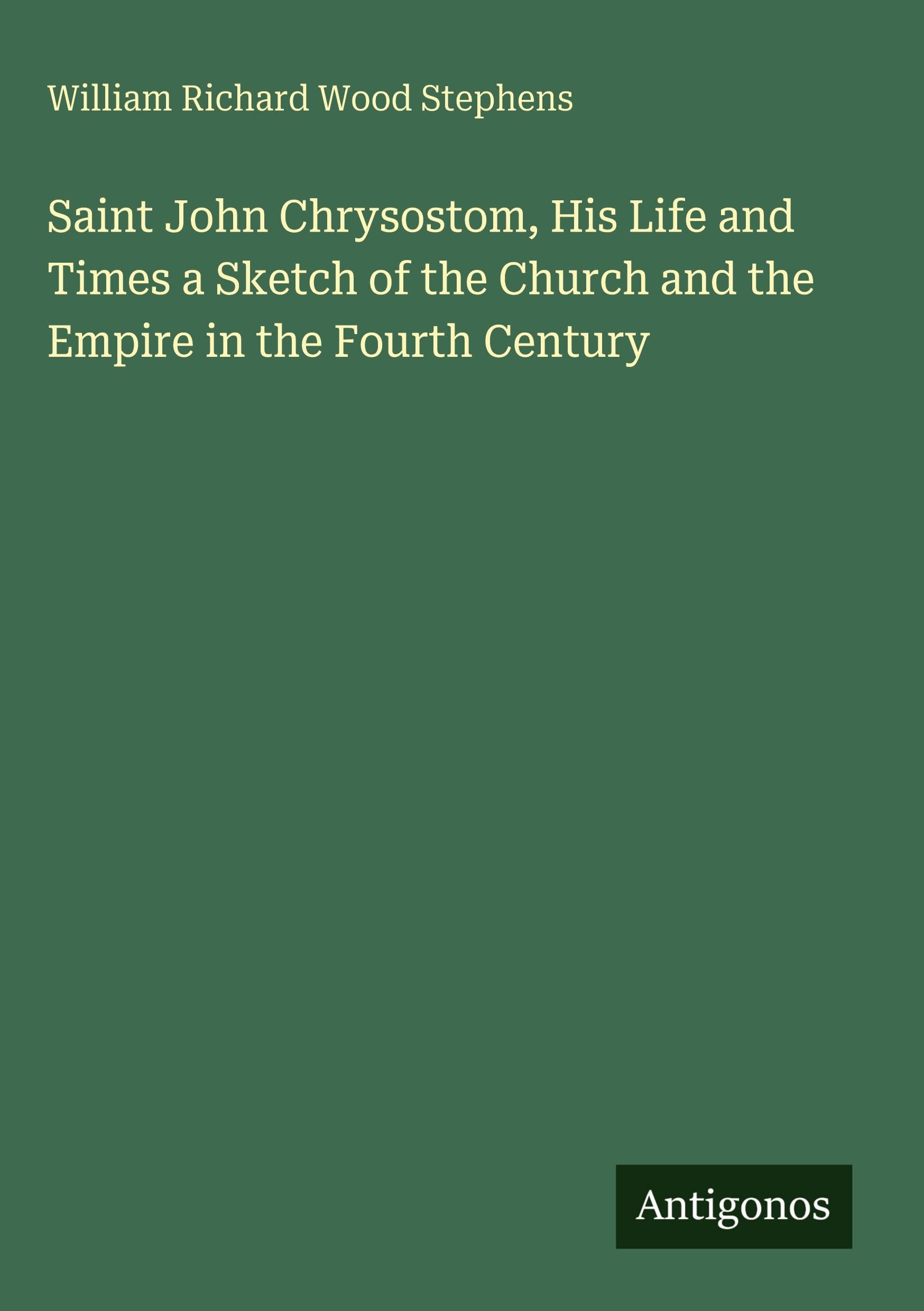 Saint John Chrysostom, His Life and Times a Sketch of the Church and the Empire in the Fourth Century Classics