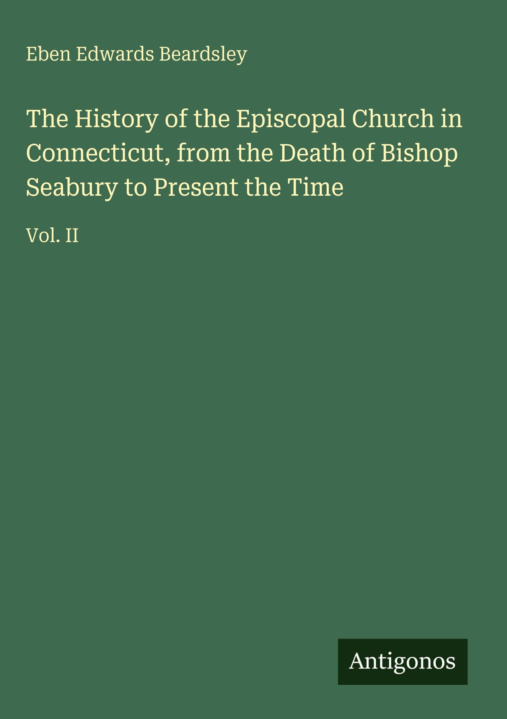 The History of the Episcopal Church in Connecticut, from the Death of Bishop Seabury to Present the Time Classics