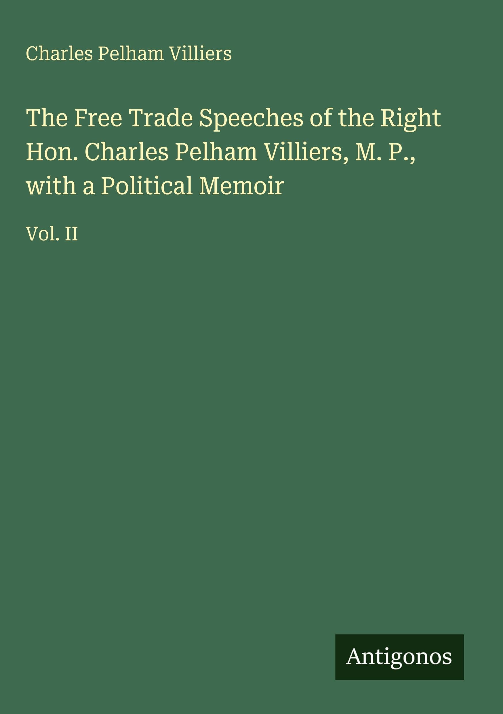The Free Trade Speeches of the Right Hon. Charles Pelham Villiers, M. P., with a Political Memoir Classics