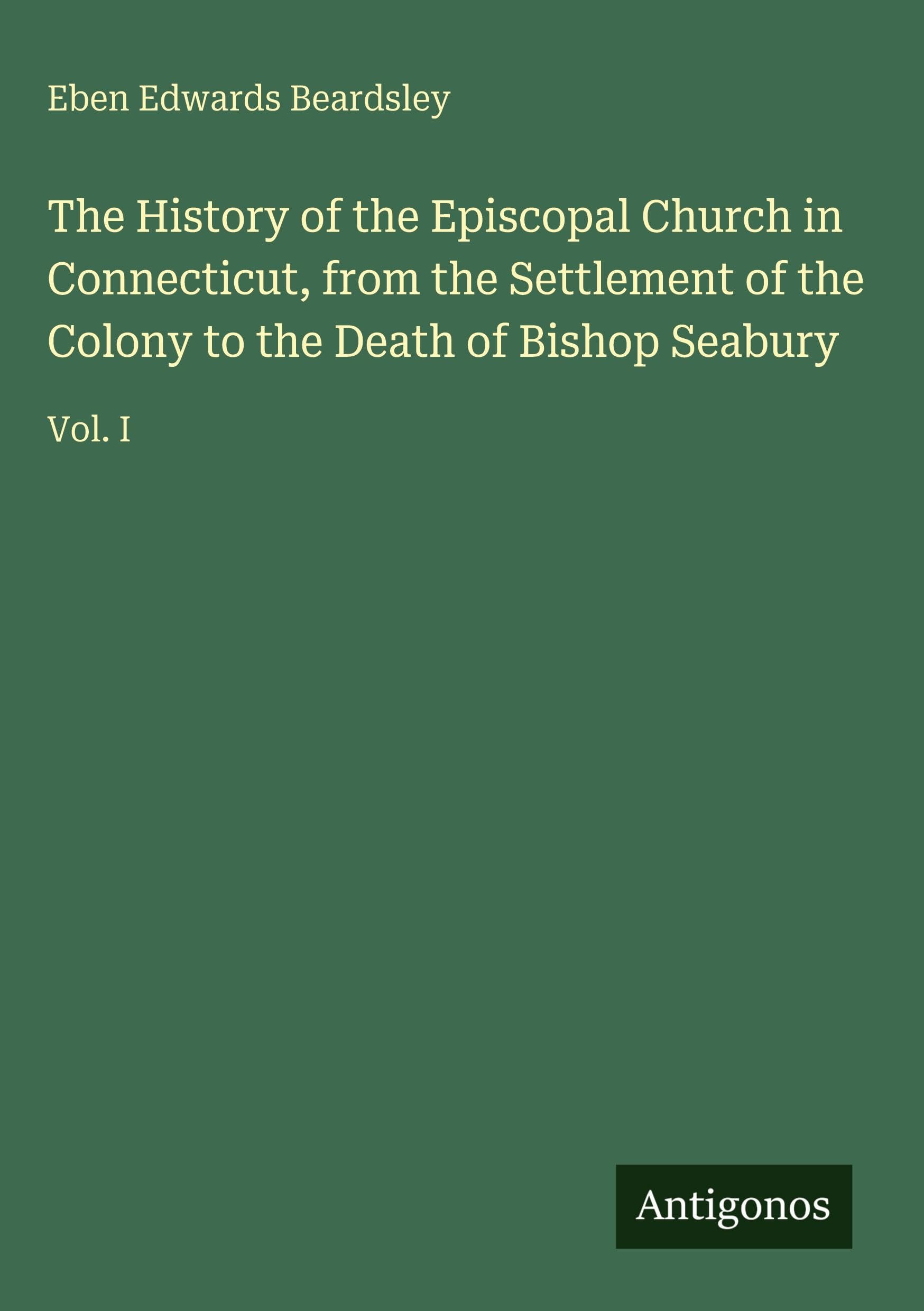 The History of the Episcopal Church in Connecticut, from the Settlement of the Colony to the Death of Bishop Seabury Classics
