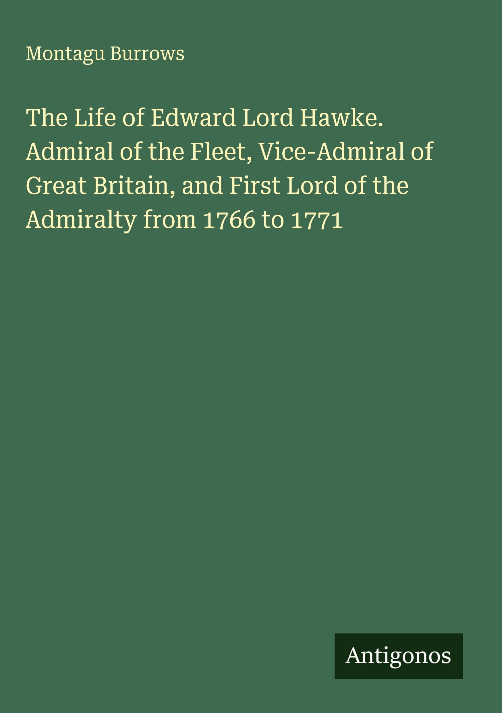 The Life of Edward Lord Hawke. Admiral of the Fleet, Vice-Admiral of Great Britain, and First Lord of the Admiralty from 1766 to 1771 Classics