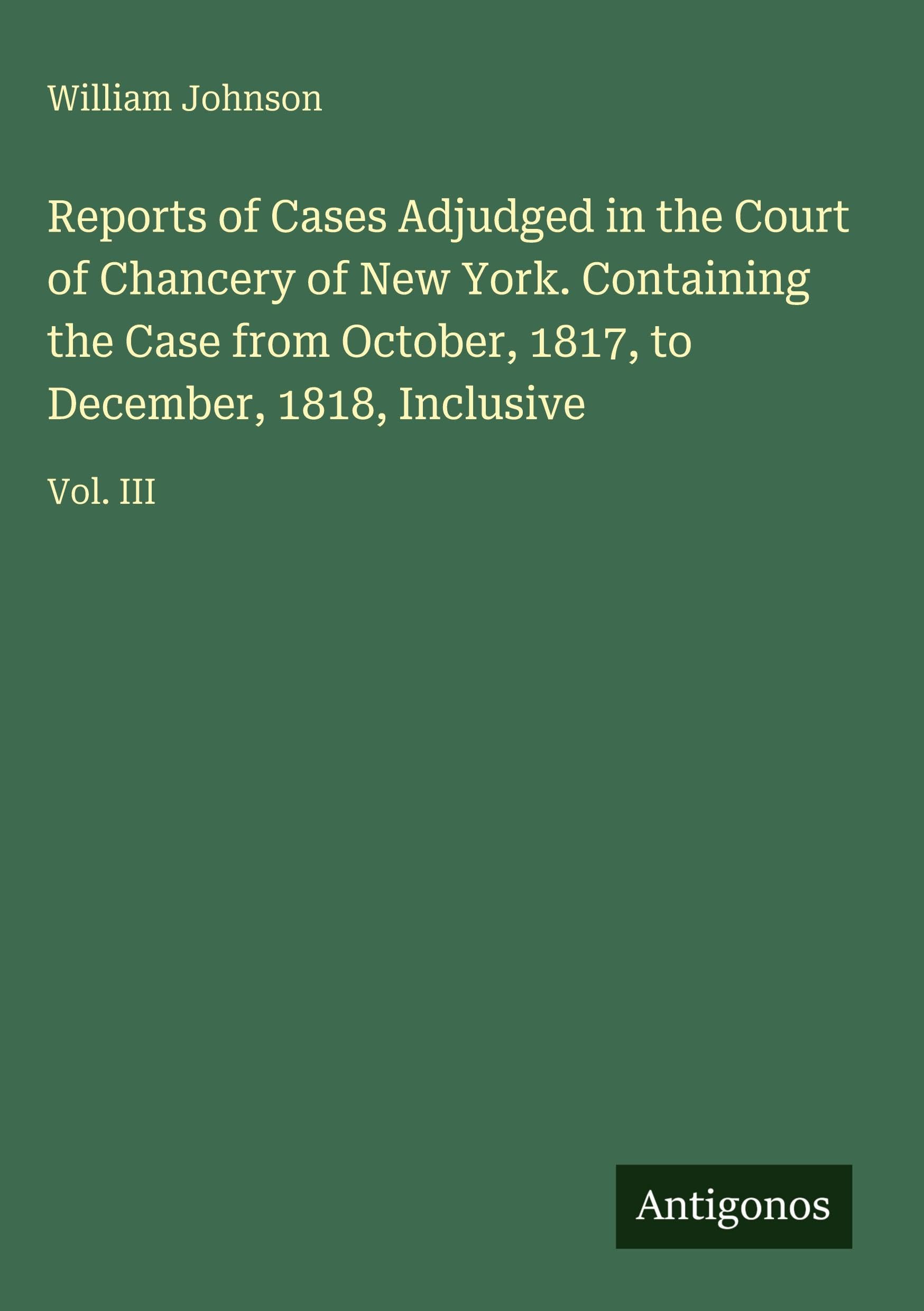 Reports of Cases Adjudged in the Court of Chancery of New York. Containing the Case from October, 1817, to December, 1818, Inclusive Classics
