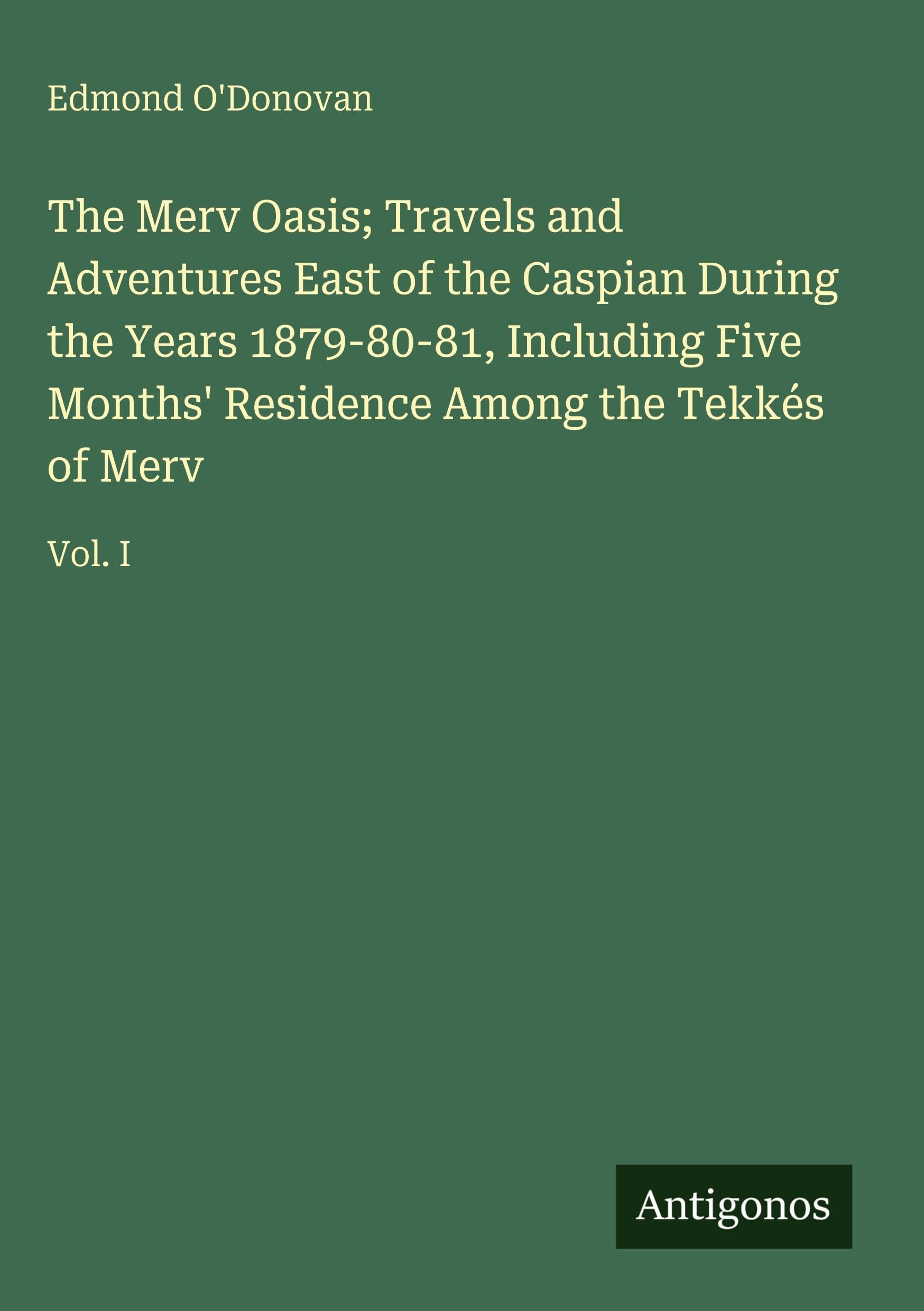 The Merv Oasis; Travels and Adventures East of the Caspian During the Years 1879-80-81, Including Five Months' Residence Among the Tekkés of Merv Classics
