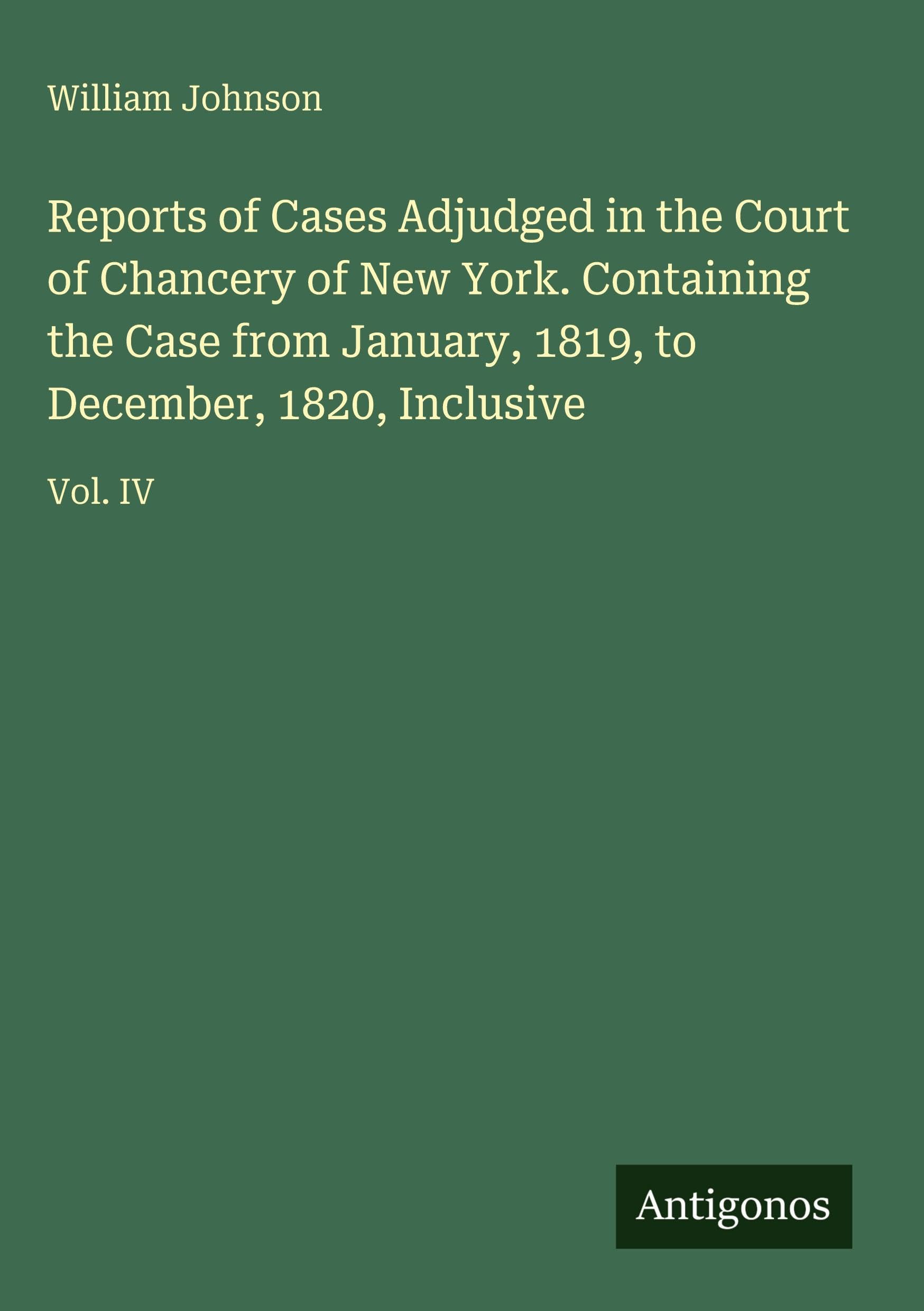 Reports of Cases Adjudged in the Court of Chancery of New York. Containing the Case from January, 1819, to December, 1820, Inclusive Classics