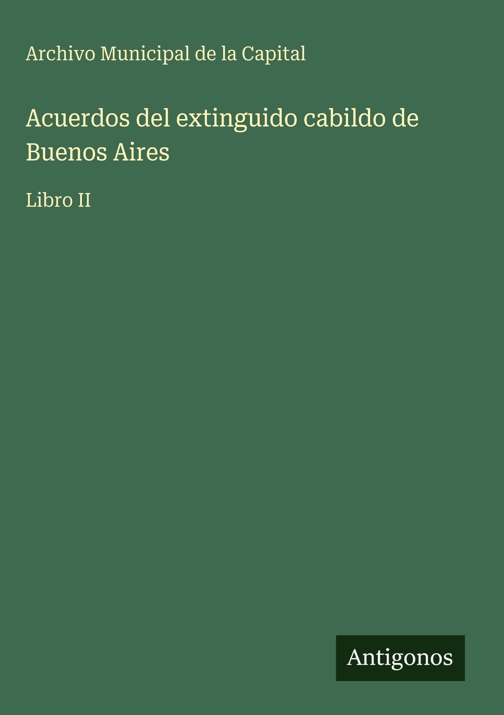 Acuerdos del extinguido cabildo de Buenos Aires Classics