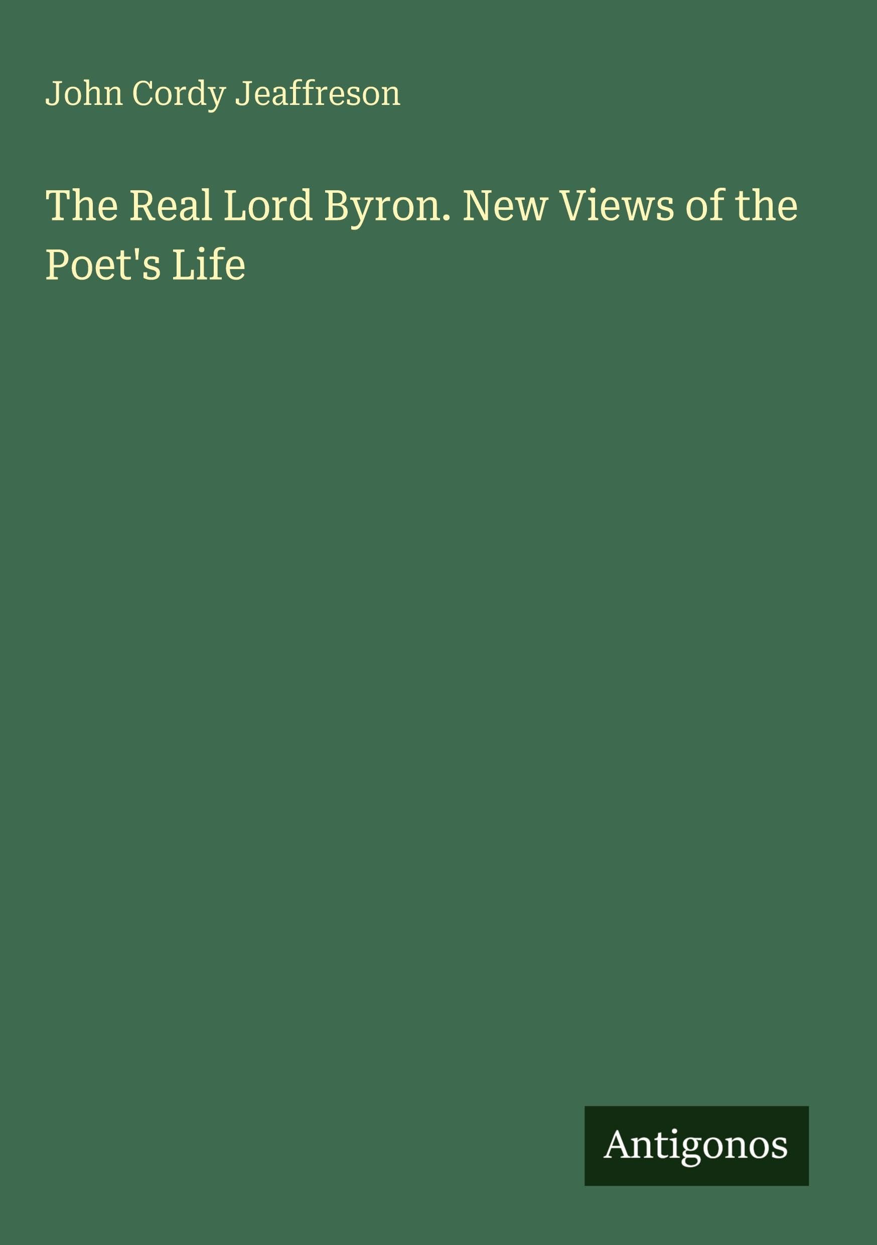 The Real Lord Byron. New Views of the Poet's Life Classics