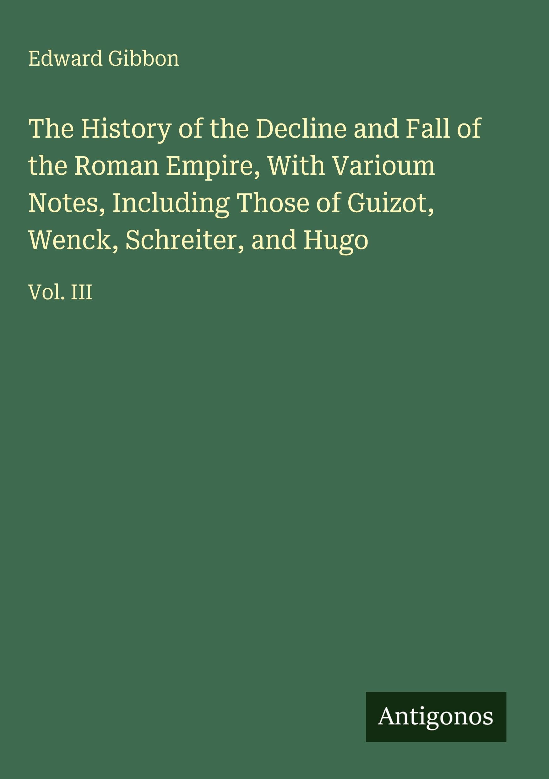 The History of the Decline and Fall of the Roman Empire, With Varioum Notes, Including Those of Guizot, Wenck, Schreiter, and Hugo Classics