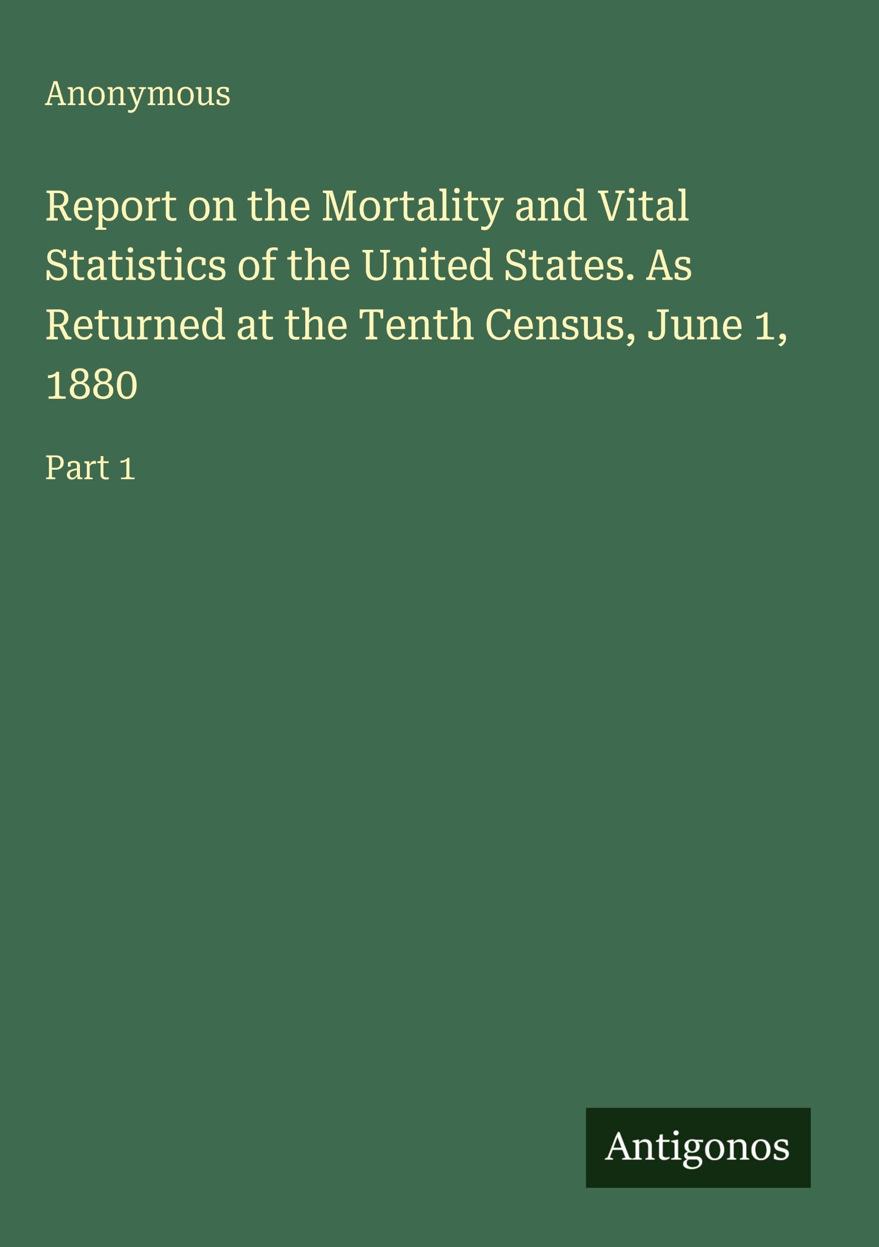 Report on the Mortality and Vital Statistics of the United States. As Returned at the Tenth Census, June 1, 1880 Classics