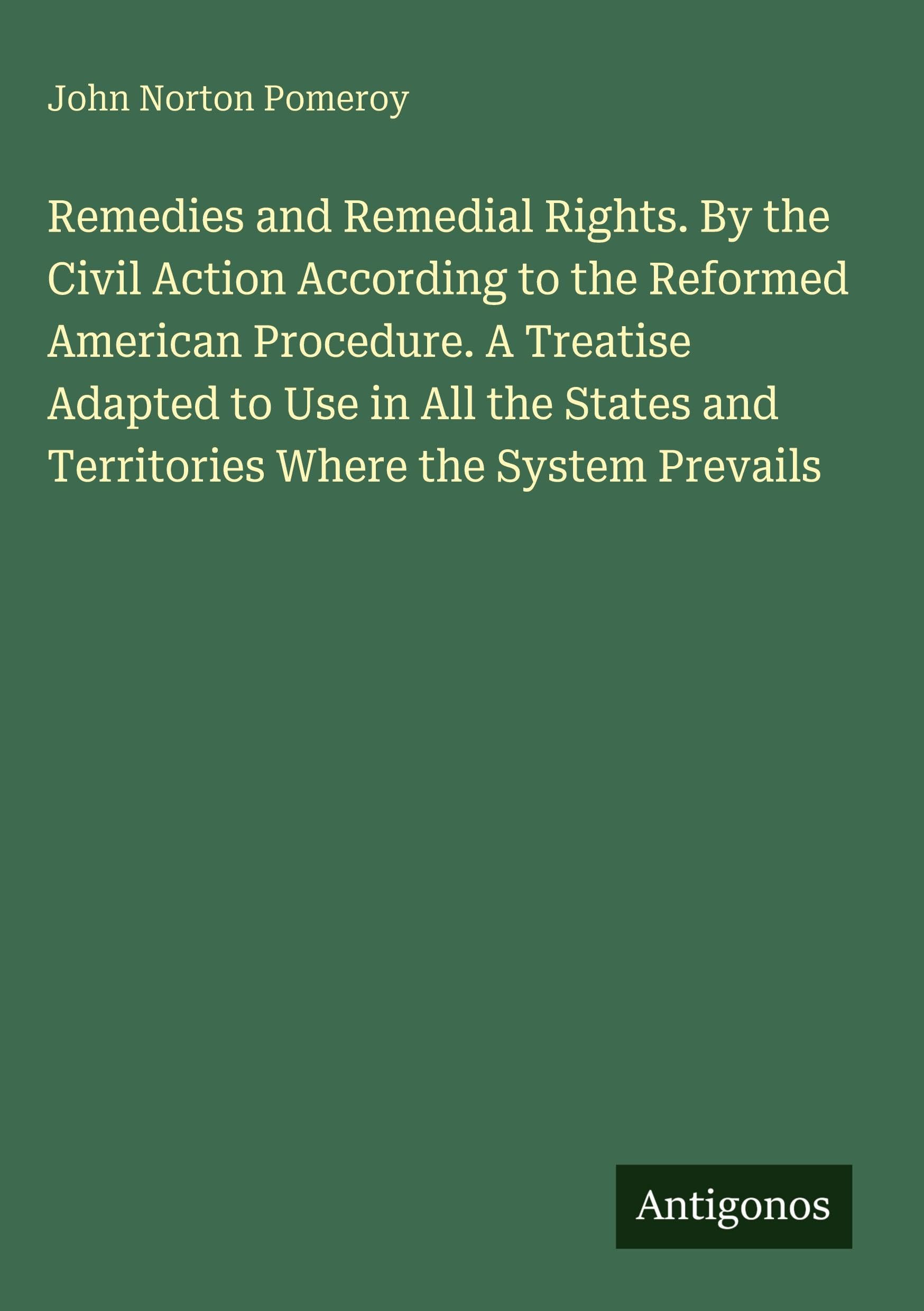 Remedies and Remedial Rights. By the Civil Action According to the Reformed American Procedure. A Treatise Adapted to Use in All the States and Territories Where the System Prevails Classics