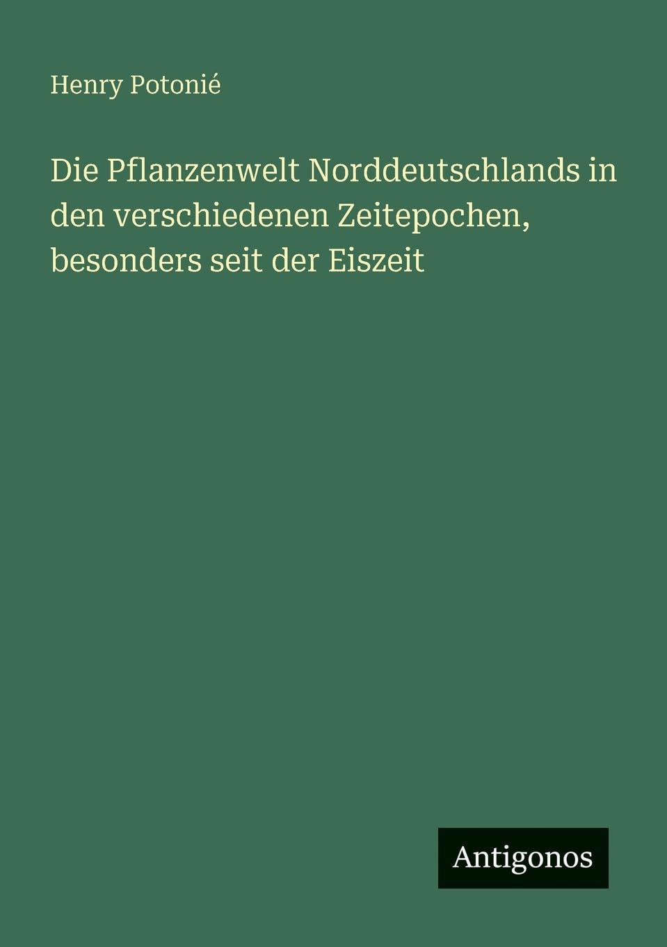 Die Pflanzenwelt Norddeutschlands in den verschiedenen Zeitepochen, besonders seit der Eiszeit Contemporary literature