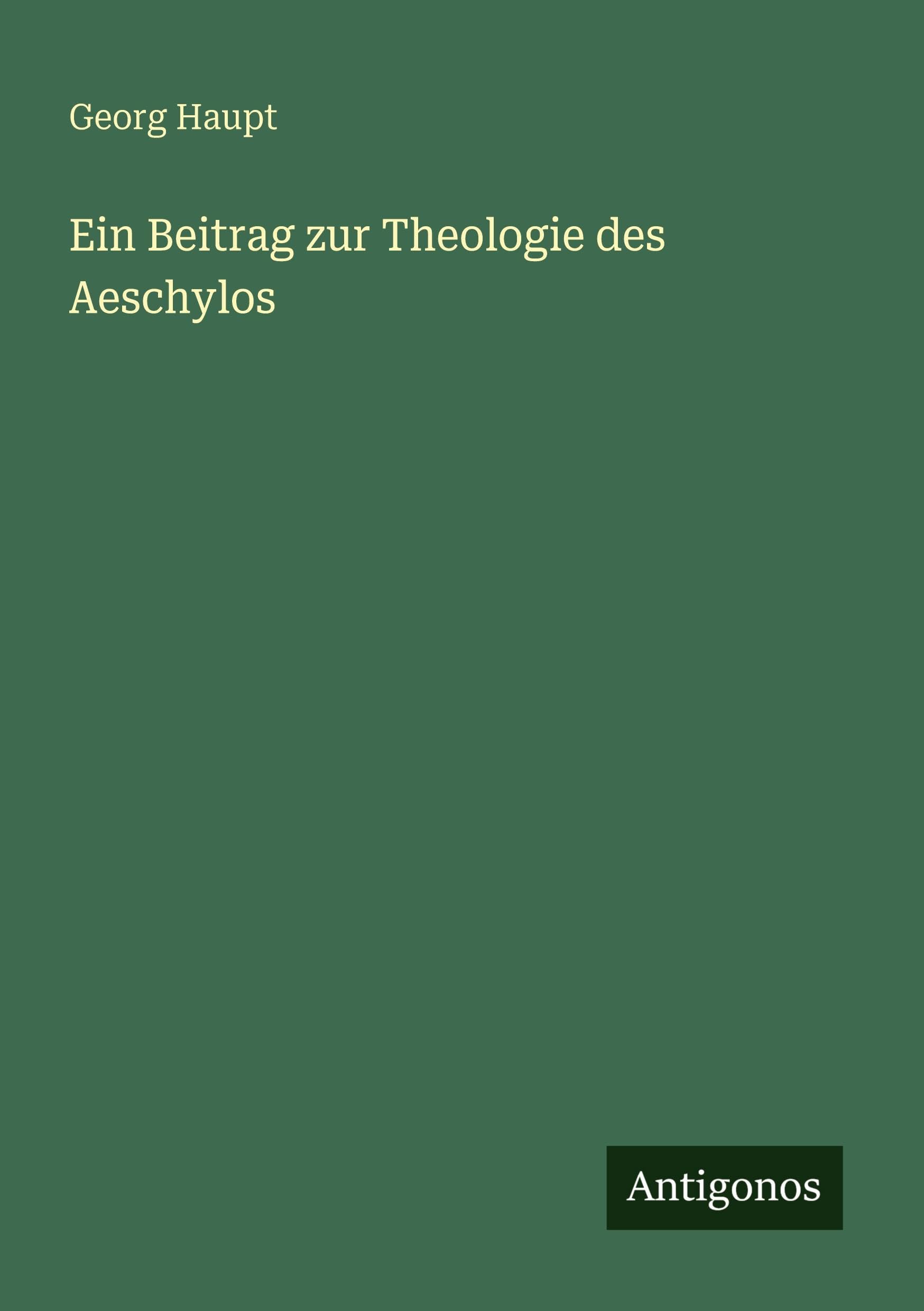 Ein Beitrag zur Theologie des Aeschylos Classics