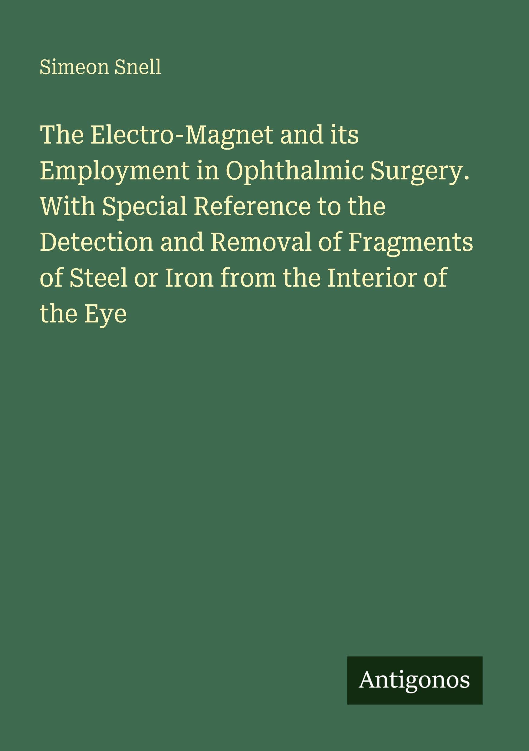 The Electro-Magnet and its Employment in Ophthalmic Surgery. With Special Reference to the Detection and Removal of Fragments of Steel or Iron from the Interior of the Eye Classics