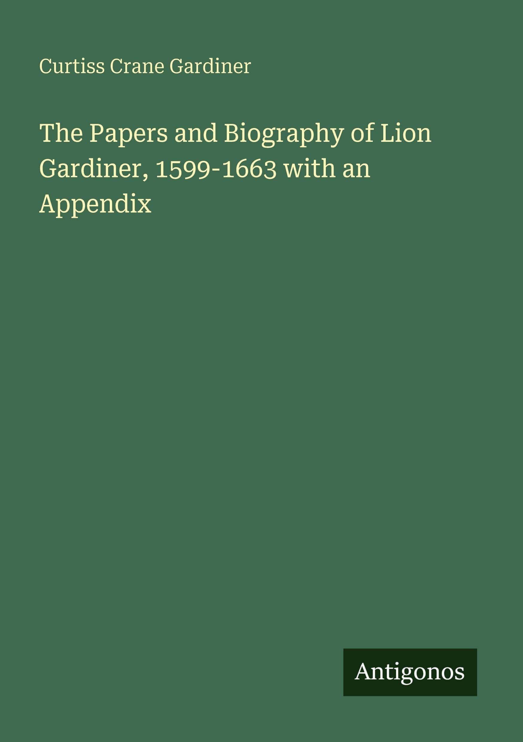 The Papers and Biography of Lion Gardiner, 1599-1663 with an Appendix Classics