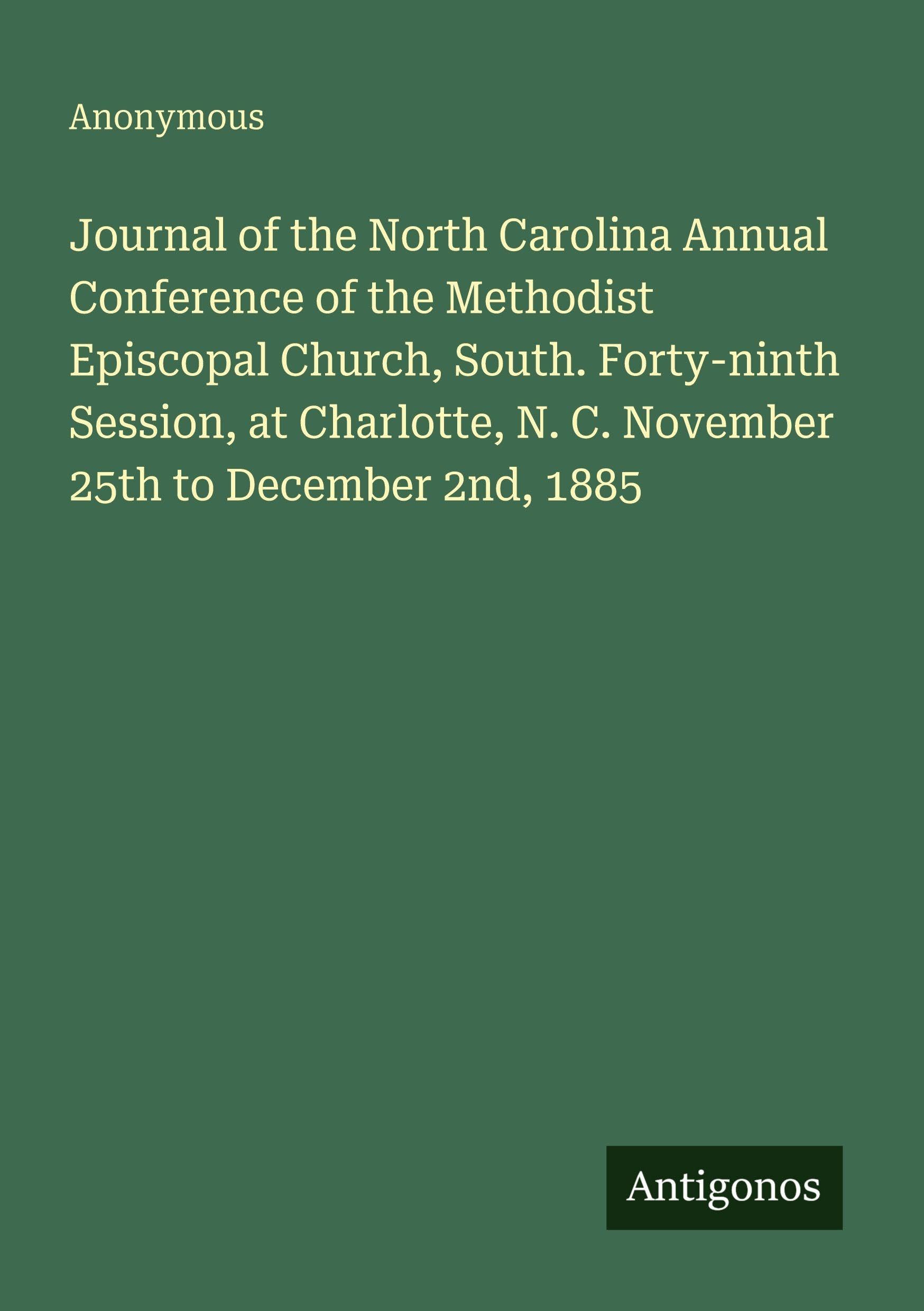 Journal of the North Carolina Annual Conference of the Methodist Episcopal Church, South. Forty-ninth Session, at Charlotte, N. C. November 25th to December 2nd, 1885 Classics