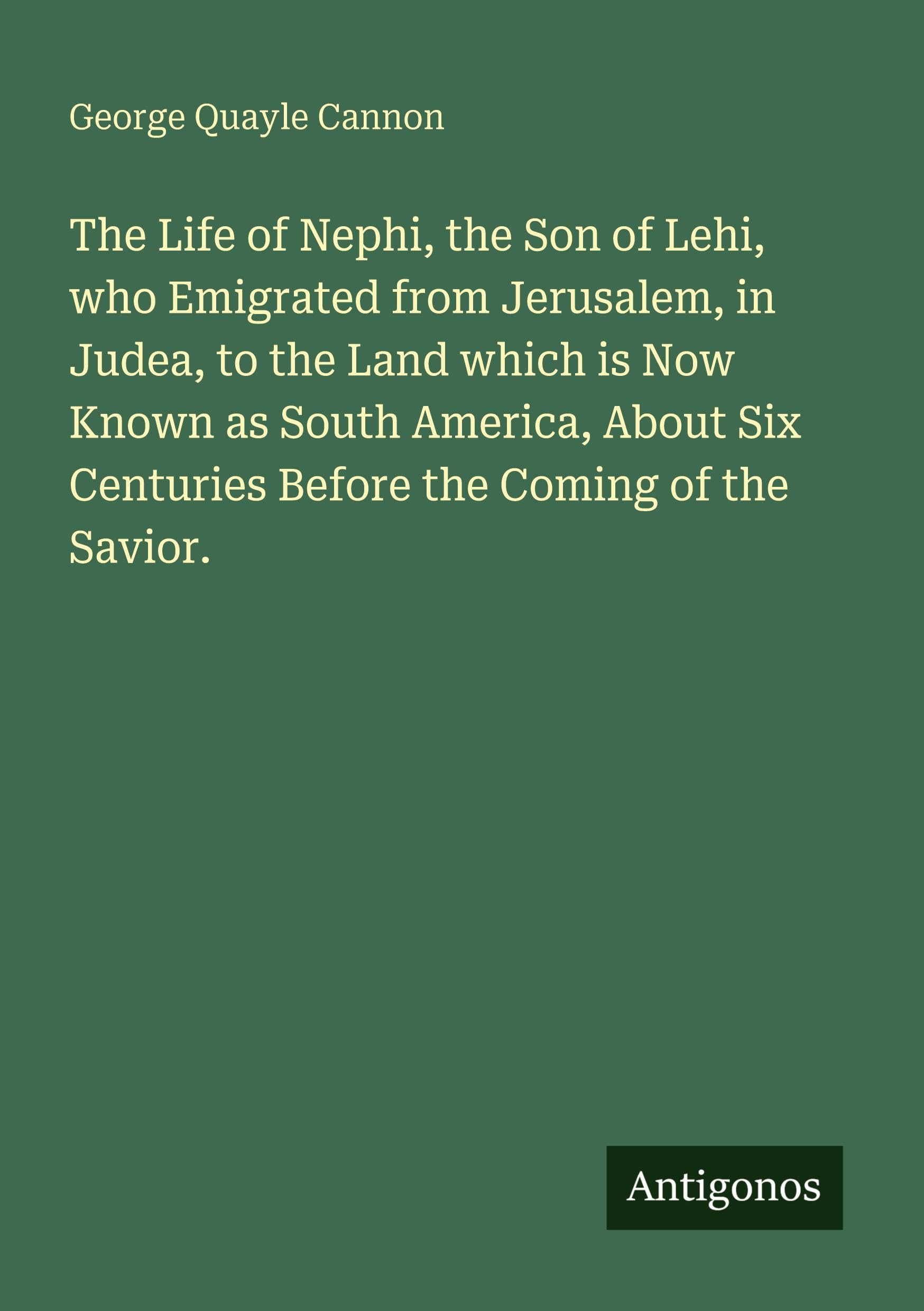 The Life of Nephi, the Son of Lehi, who Emigrated from Jerusalem, in Judea, to the Land which is Now Known as South America, About Six Centuries Before the Coming of the Savior. Classics