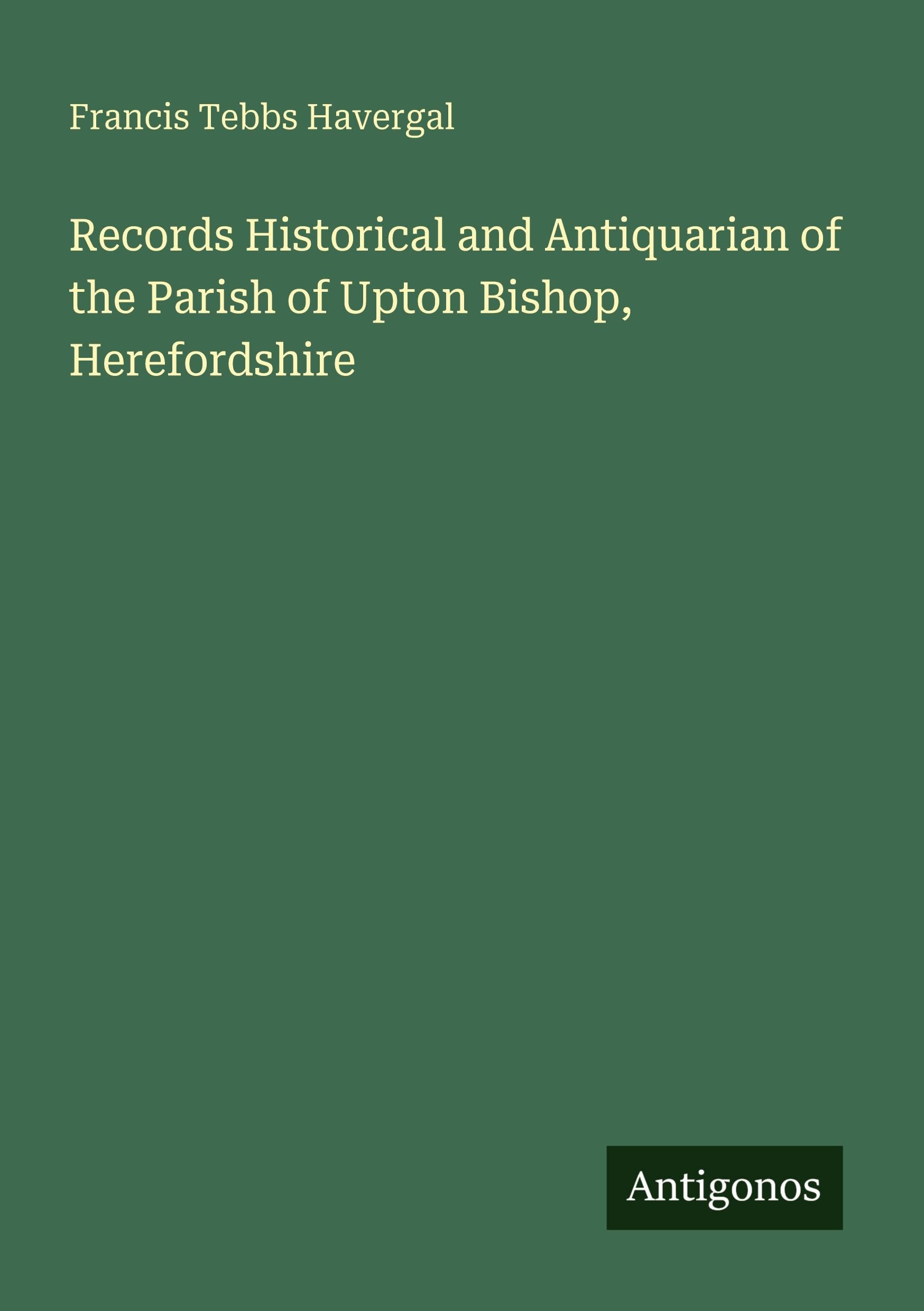 Records Historical and Antiquarian of the Parish of Upton Bishop, Herefordshire Classics
