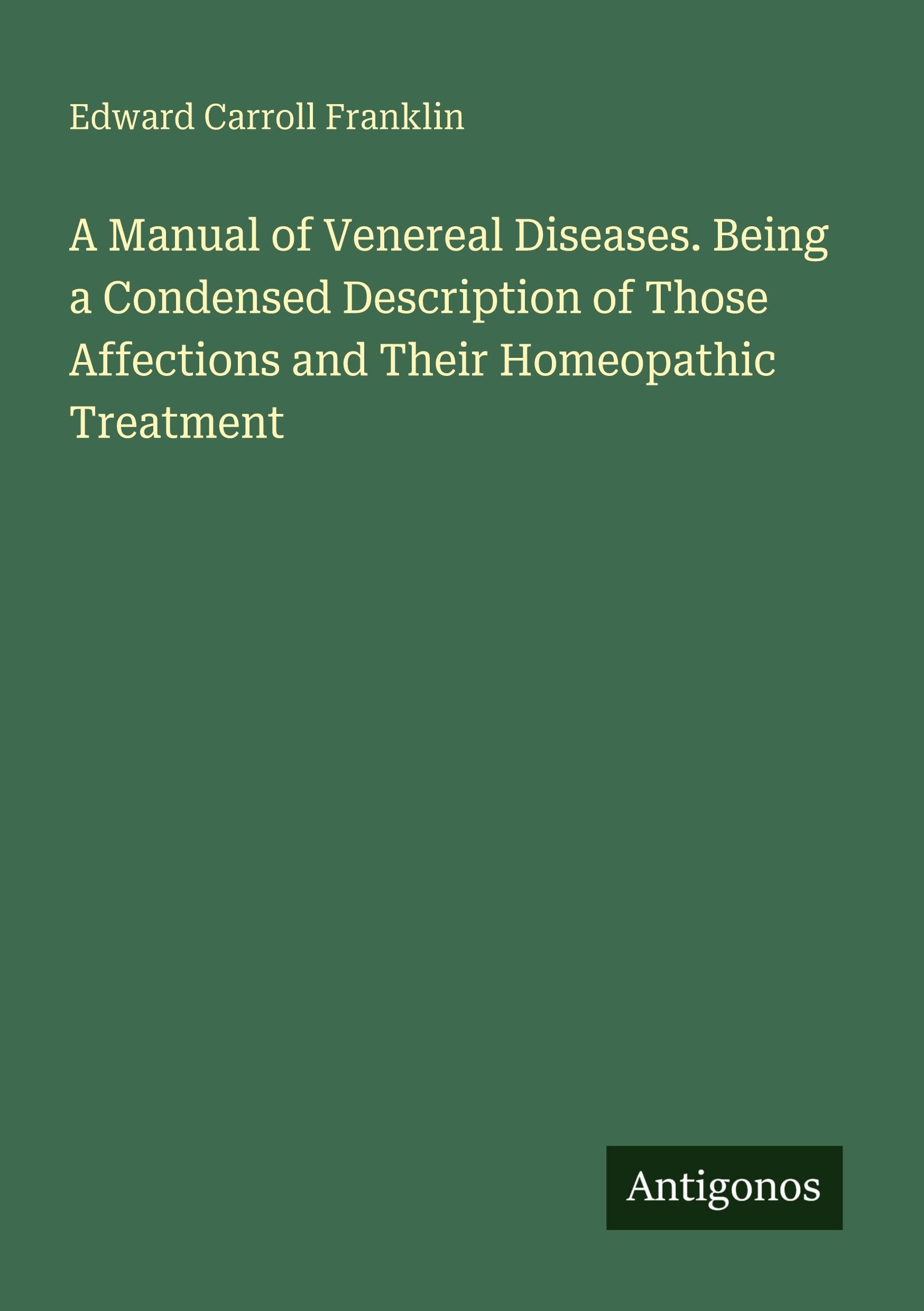 A Manual of Venereal Diseases. Being a Condensed Description of Those Affections and Their Homeopathic Treatment Classics