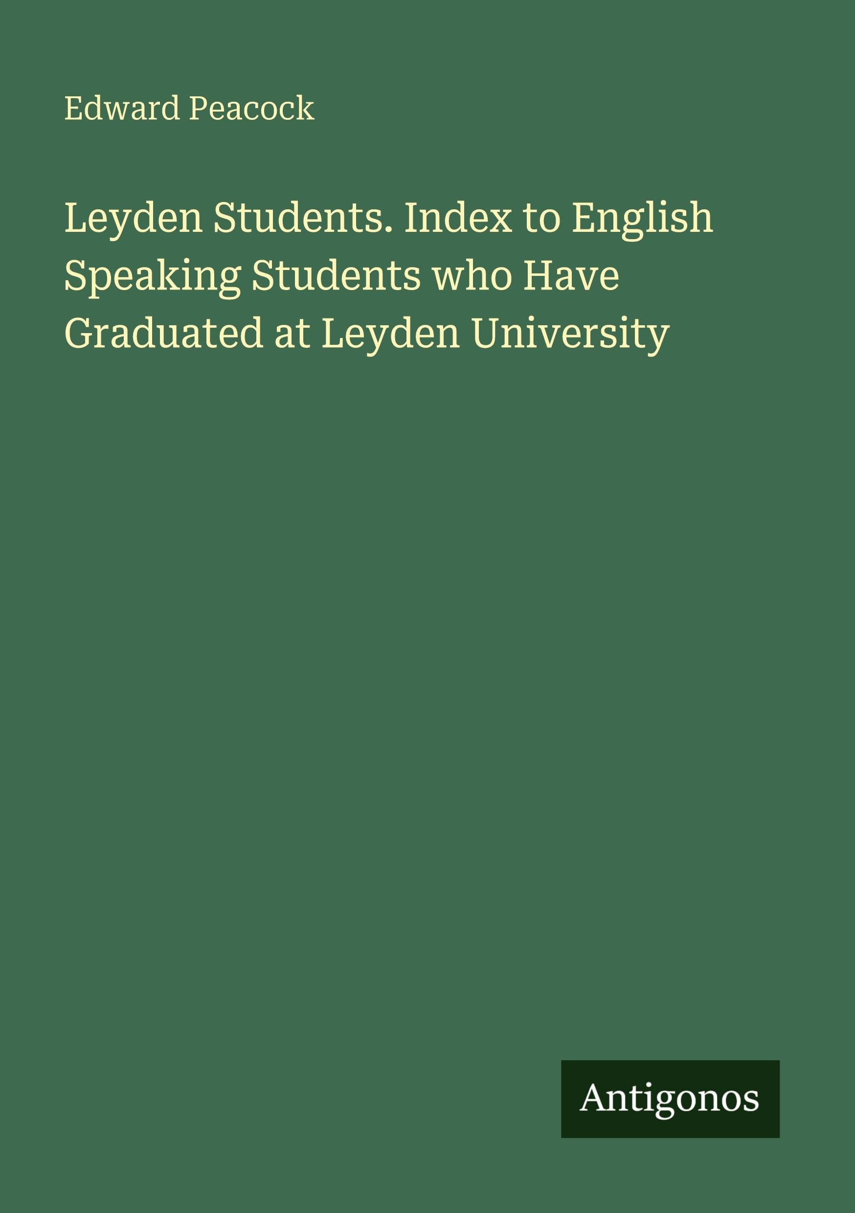 Leyden Students. Index to English Speaking Students who Have Graduated at Leyden University Classics