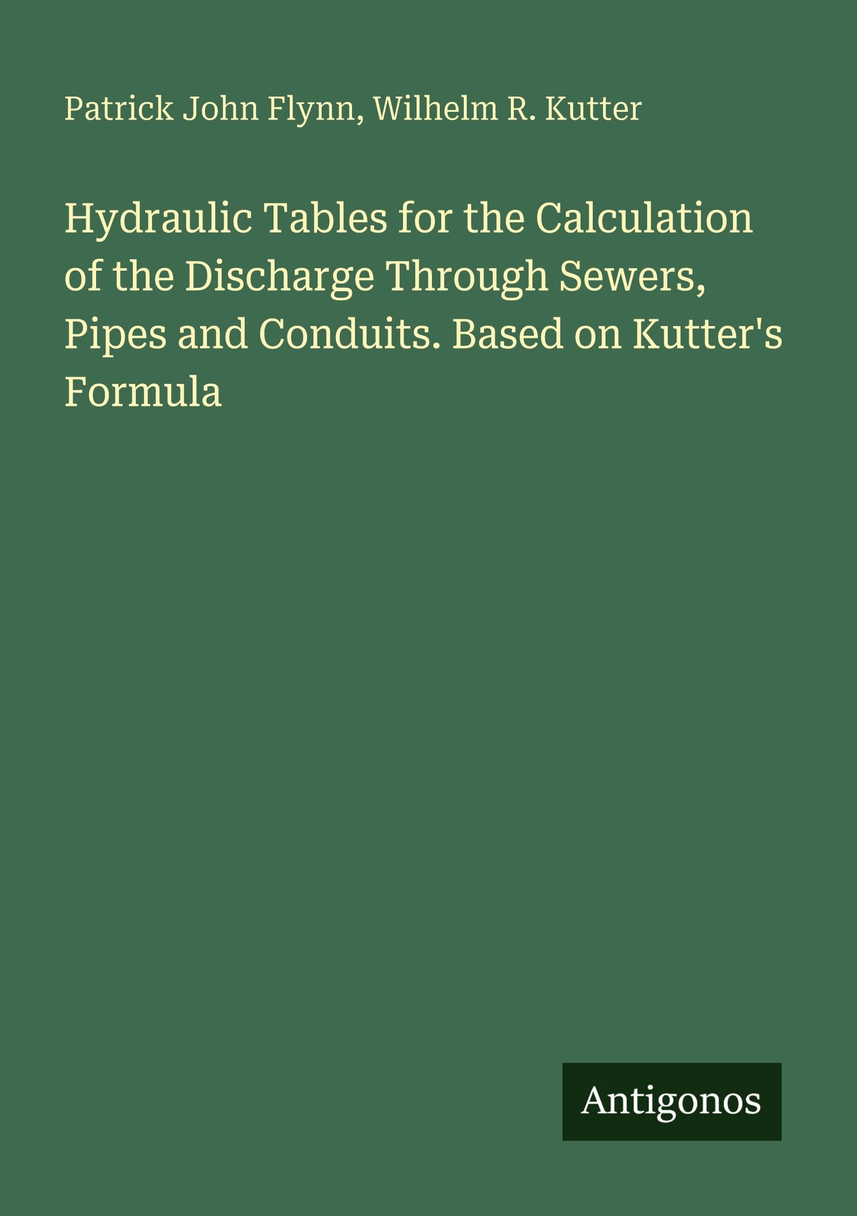 Hydraulic Tables for the Calculation of the Discharge Through Sewers, Pipes and Conduits. Based on Kutter's Formula Classics