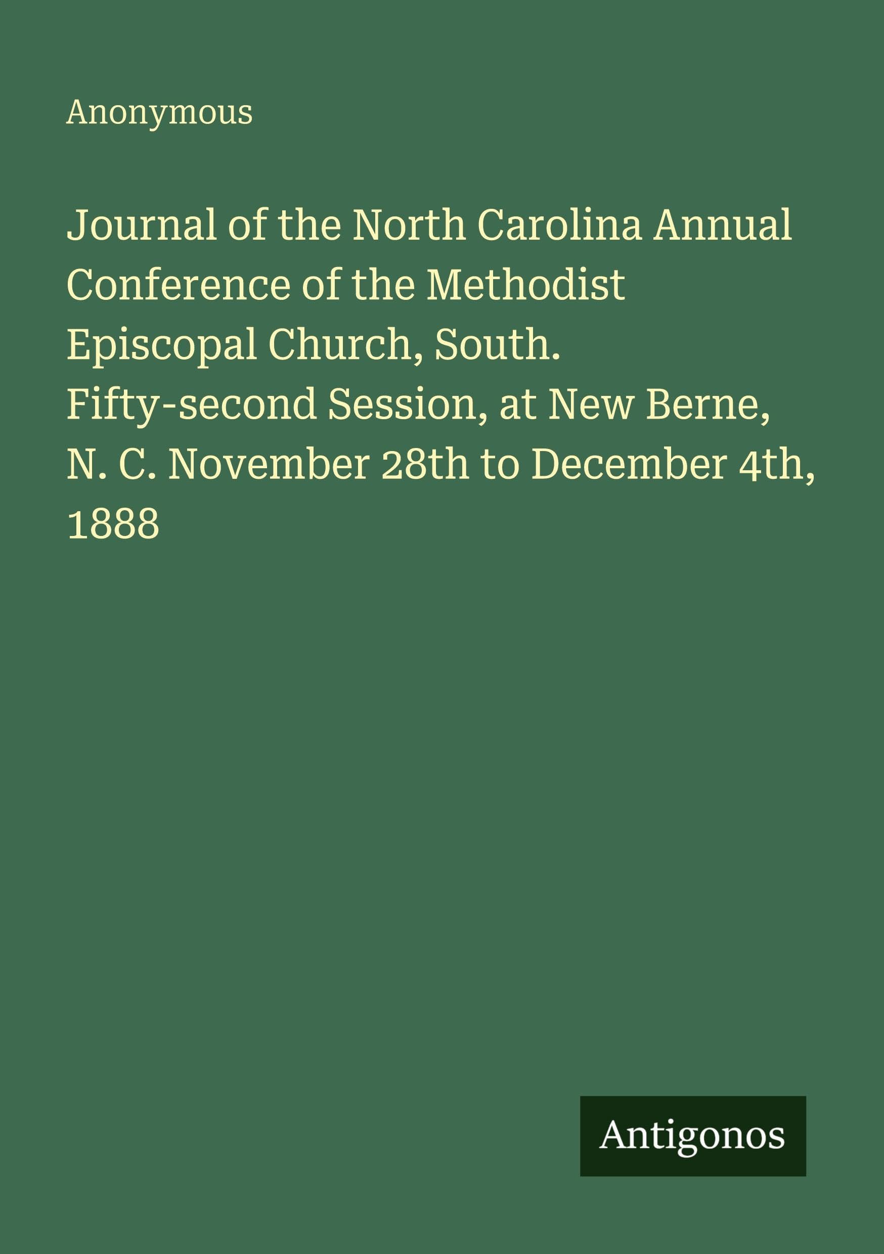 Journal of the North Carolina Annual Conference of the Methodist Episcopal Church, South. Fifty-second Session, at New Berne, N. C. November 28th to December 4th, 1888 Classics