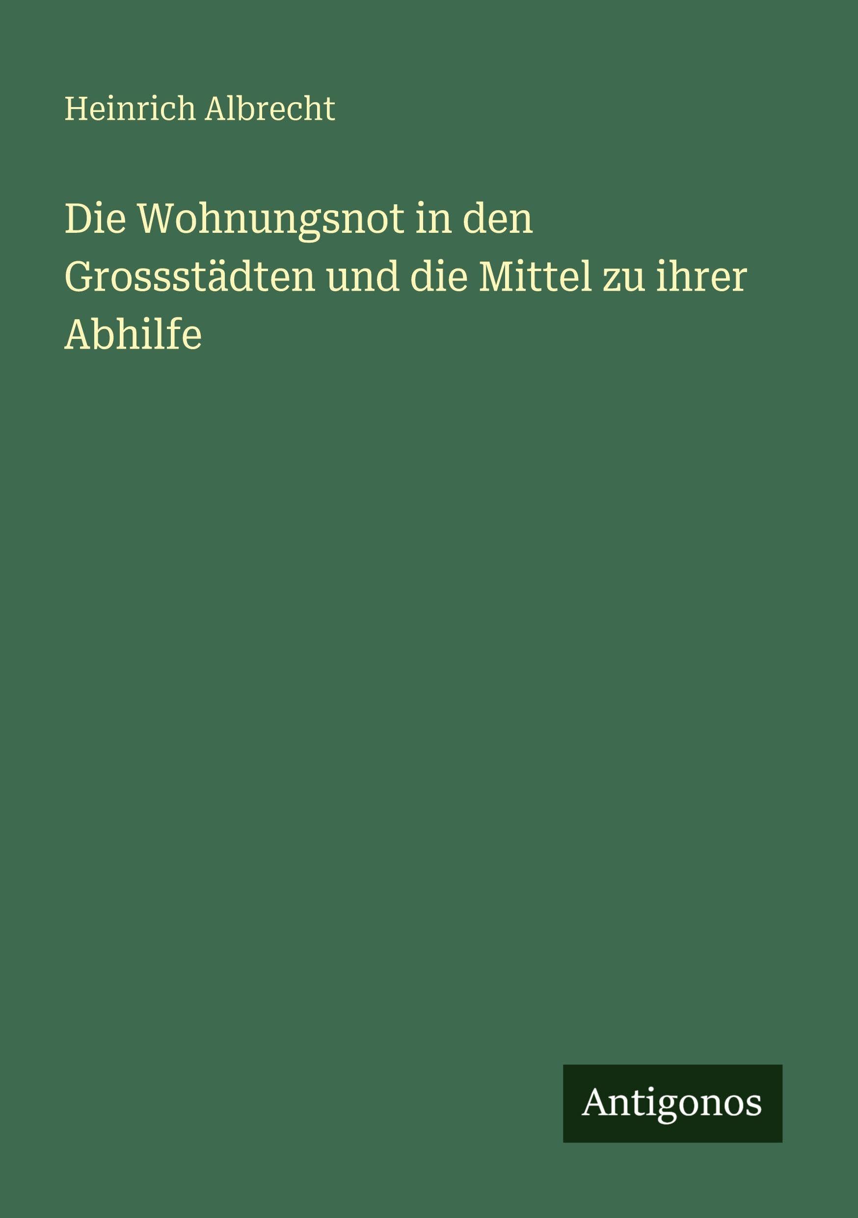 Die Wohnungsnot in den Grossstädten und die Mittel zu ihrer Abhilfe Classics