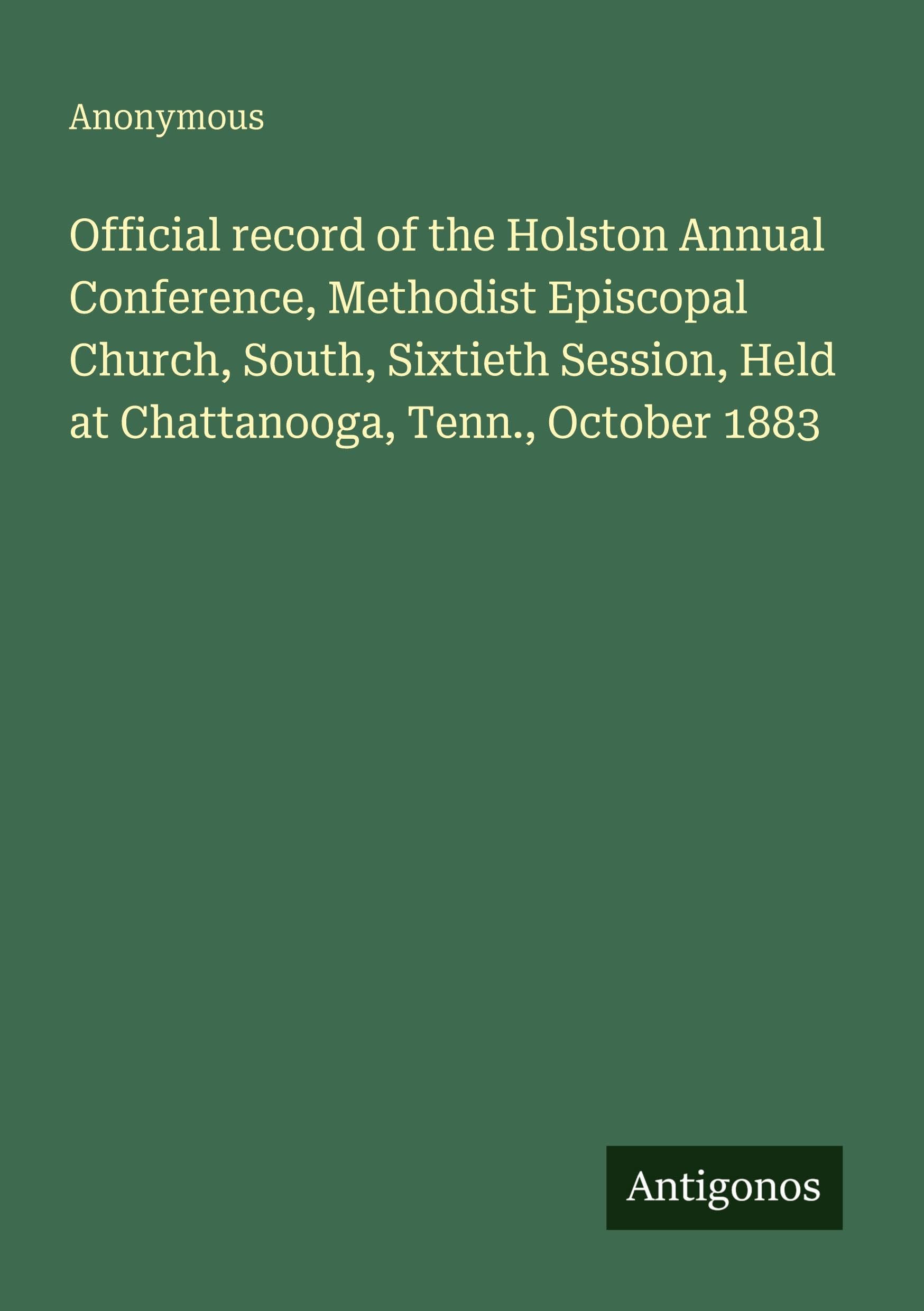 Official record of the Holston Annual Conference, Methodist Episcopal Church, South, Sixtieth Session, Held at Chattanooga, Tenn., October 1883 Classics